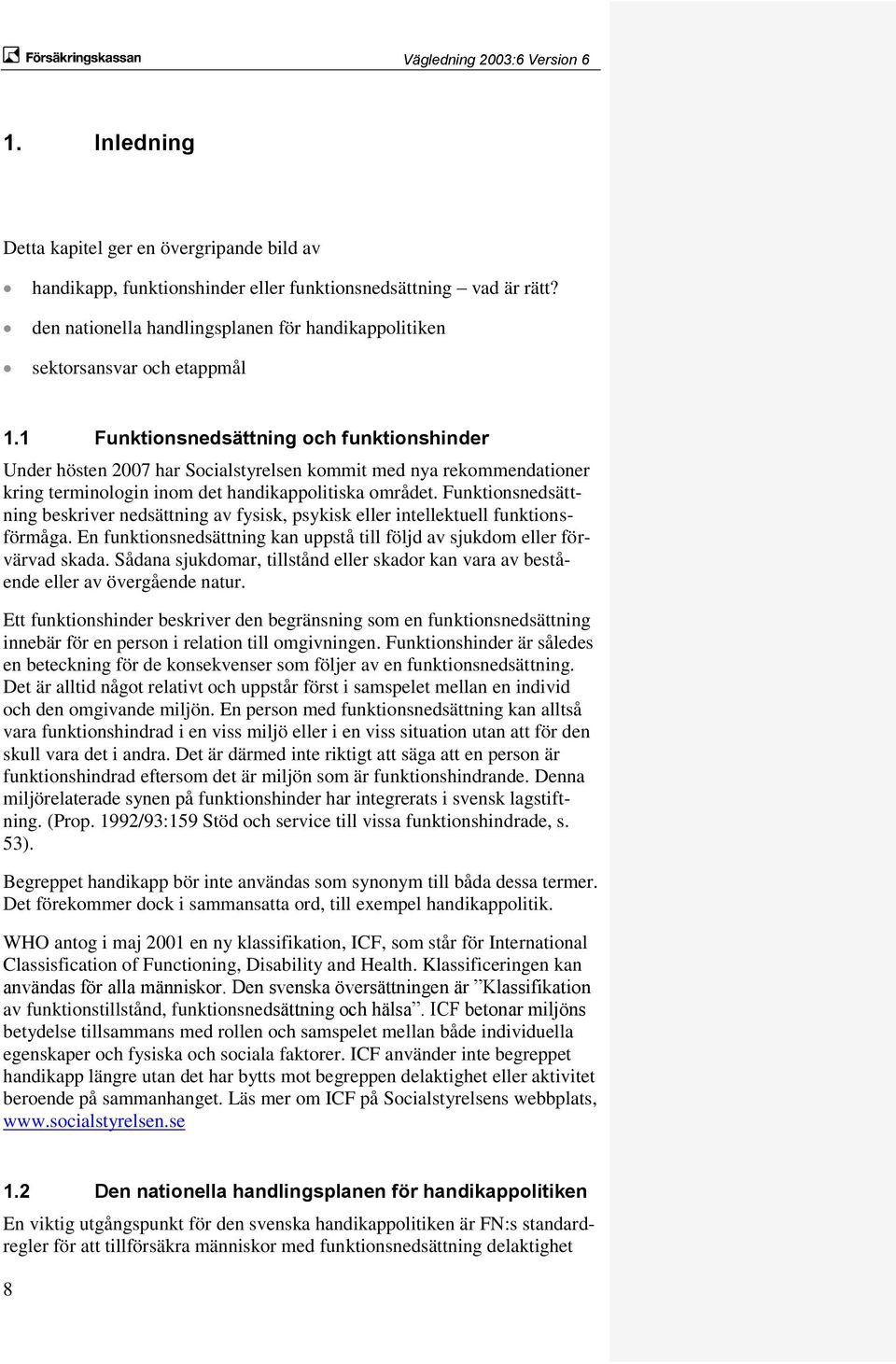 1 Funktionsnedsättning och funktionshinder Under hösten 2007 har Socialstyrelsen kommit med nya rekommendationer kring terminologin inom det handikappolitiska området.