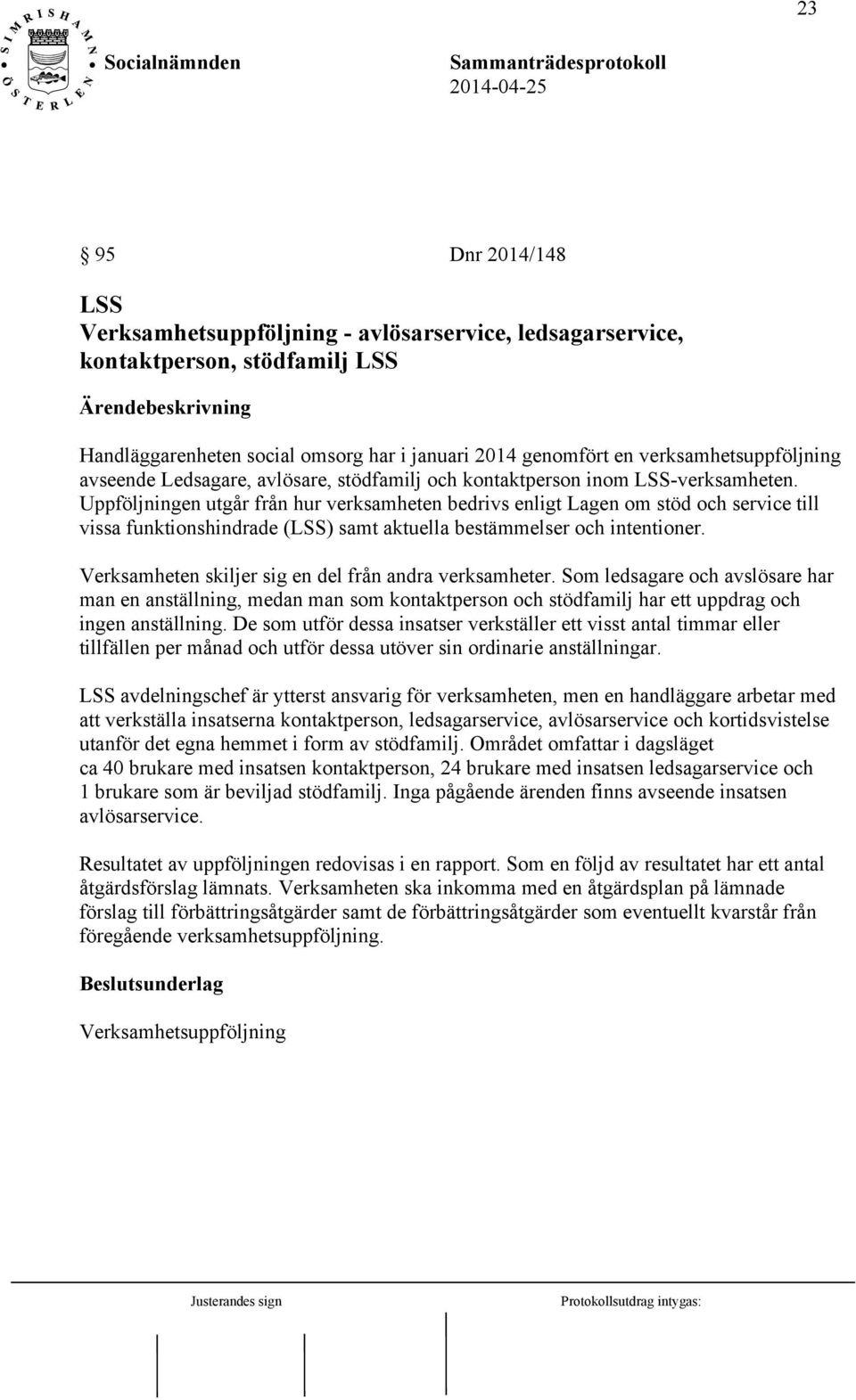 Uppföljningen utgår från hur verksamheten bedrivs enligt Lagen om stöd och service till vissa funktionshindrade (LSS) samt aktuella bestämmelser och intentioner.