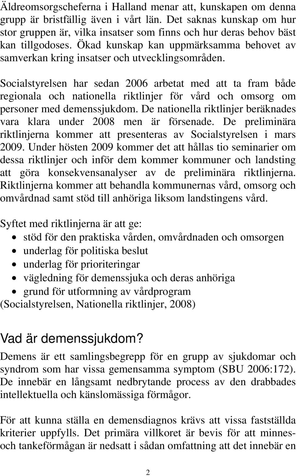 Socialstyrelsen har sedan 2006 arbetat med att ta fram både regionala och nationella riktlinjer för vård och omsorg om personer med demenssjukdom.