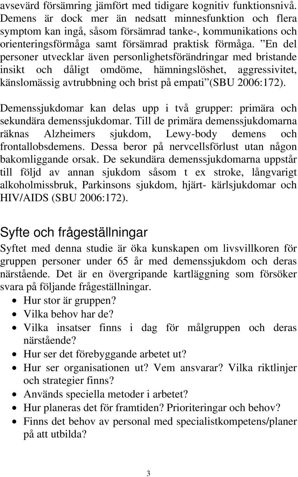 En del personer utvecklar även personlighetsförändringar med bristande insikt och dåligt omdöme, hämningslöshet, aggressivitet, känslomässig avtrubbning och brist på empati (SBU 2006:172).