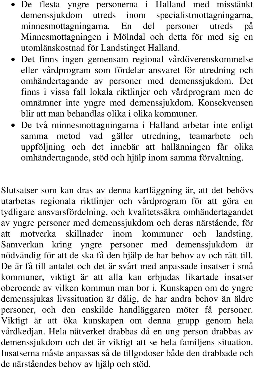 Det finns ingen gemensam regional vårdöverenskommelse eller vårdprogram som fördelar ansvaret för utredning och omhändertagande av personer med demenssjukdom.