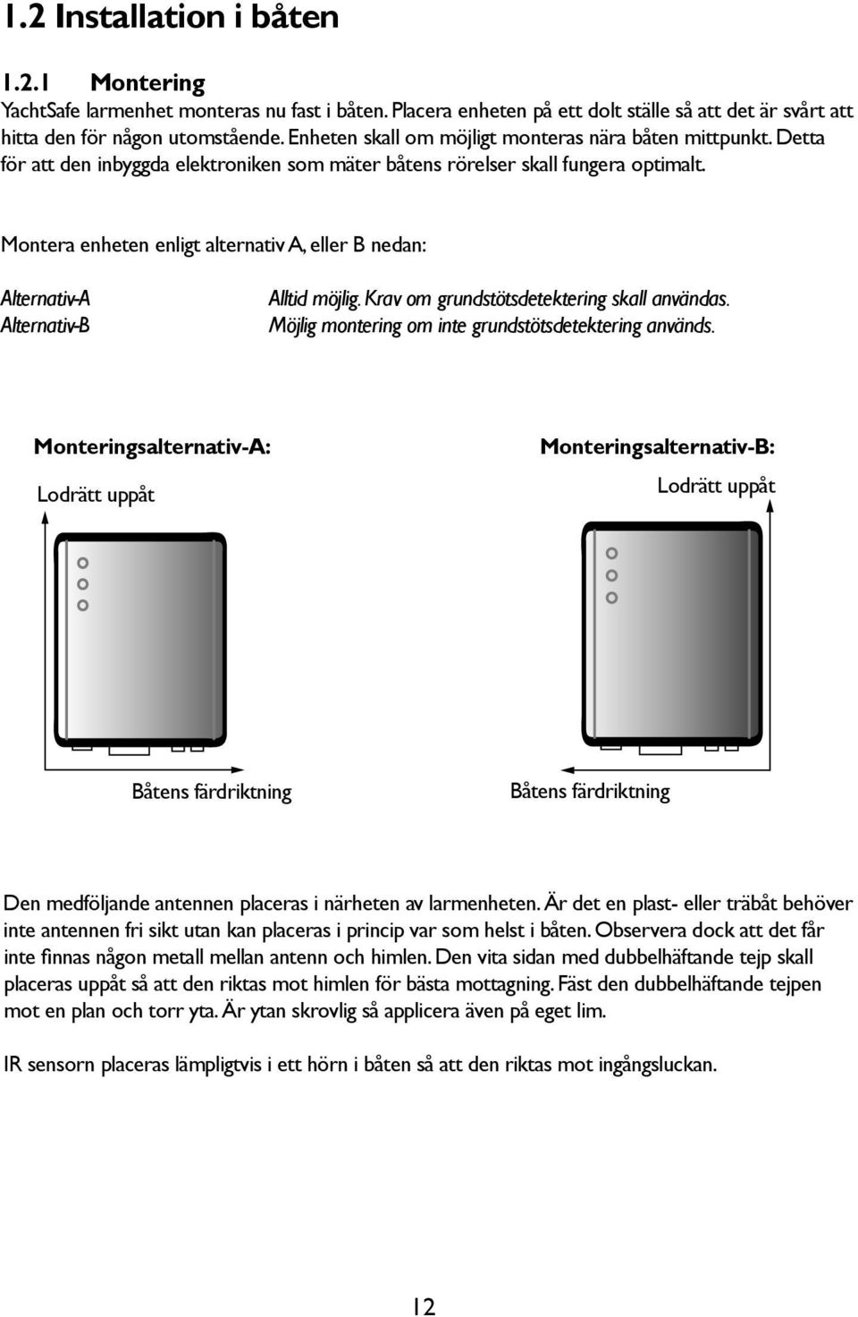 Montera enheten enligt alternativ A, eller B nedan: Alternativ-A Alternativ-B Alltid möjlig. Krav om grundstötsdetektering skall användas. Möjlig montering om inte grundstötsdetektering används.