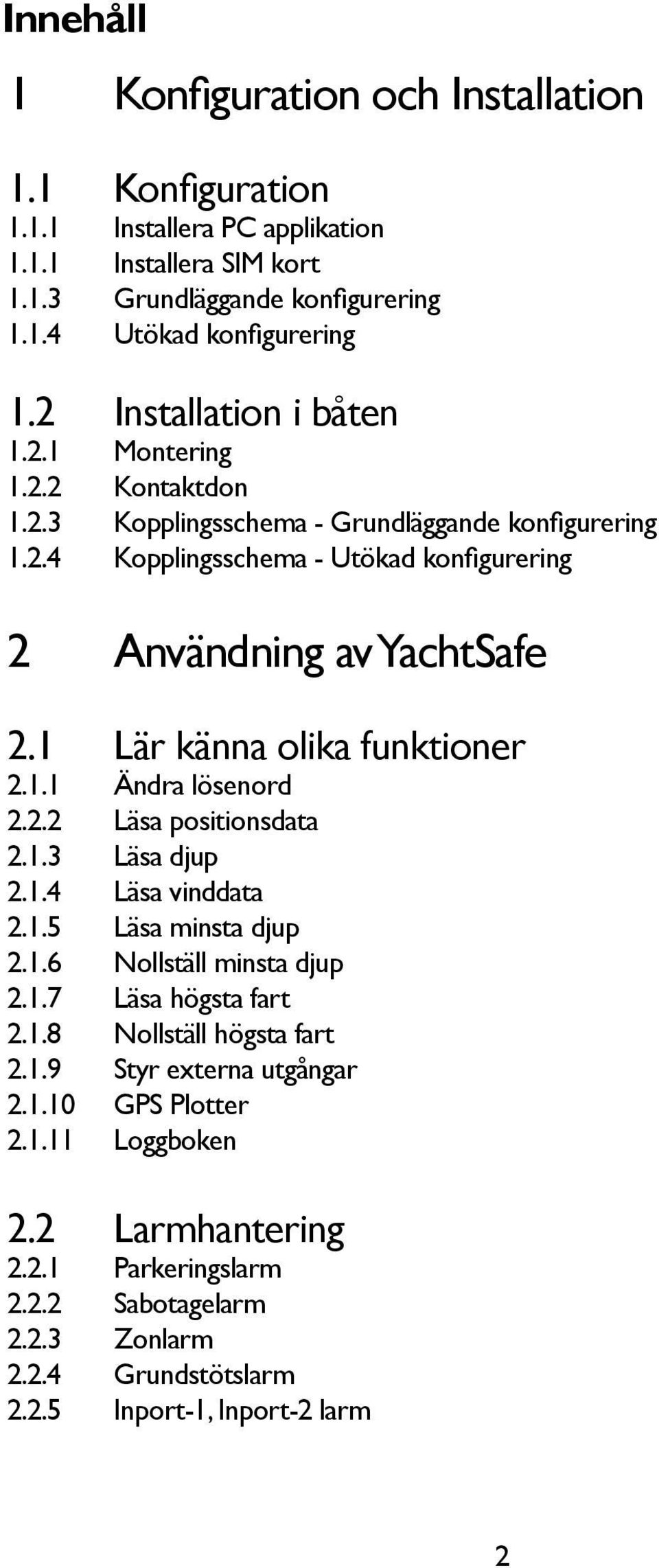 1 Lär känna olika funktioner 2.1.1 Ändra lösenord 2.2.2 Läsa positionsdata 2.1.3 Läsa djup 2.1.4 Läsa vinddata 2.1.5 Läsa minsta djup 2.1.6 Nollställ minsta djup 2.1.7 Läsa högsta fart 2.1.8 Nollställ högsta fart 2.