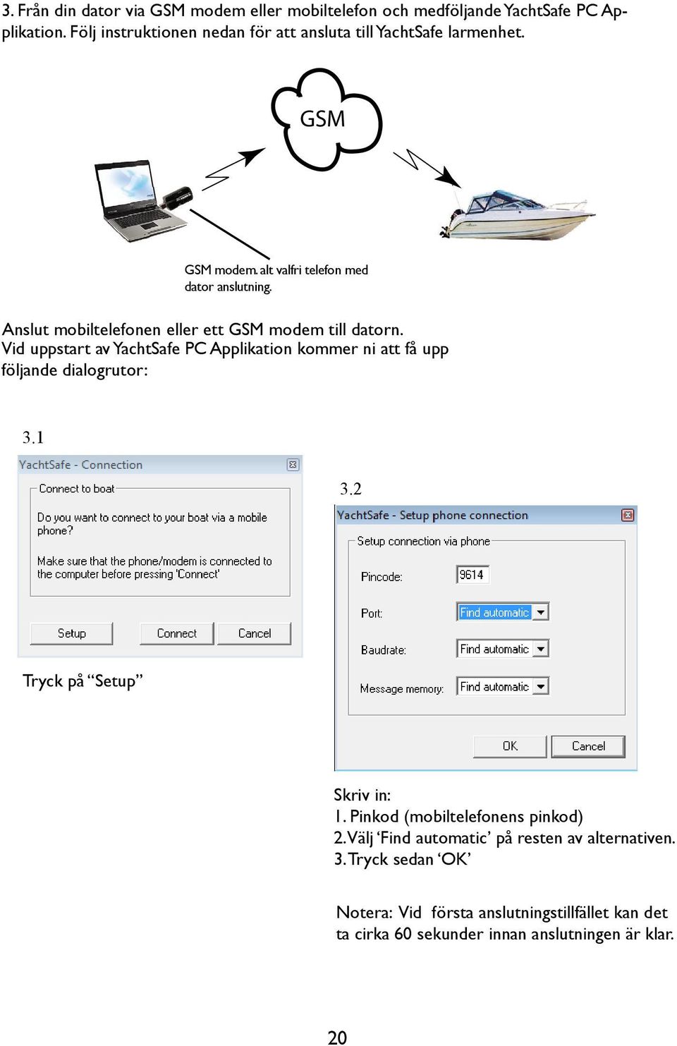 Anslut mobiltelefonen eller ett GSM modem till datorn. Vid uppstart av YachtSafe PC Applikation kommer ni att få upp följande dialogrutor: 3.1 3.