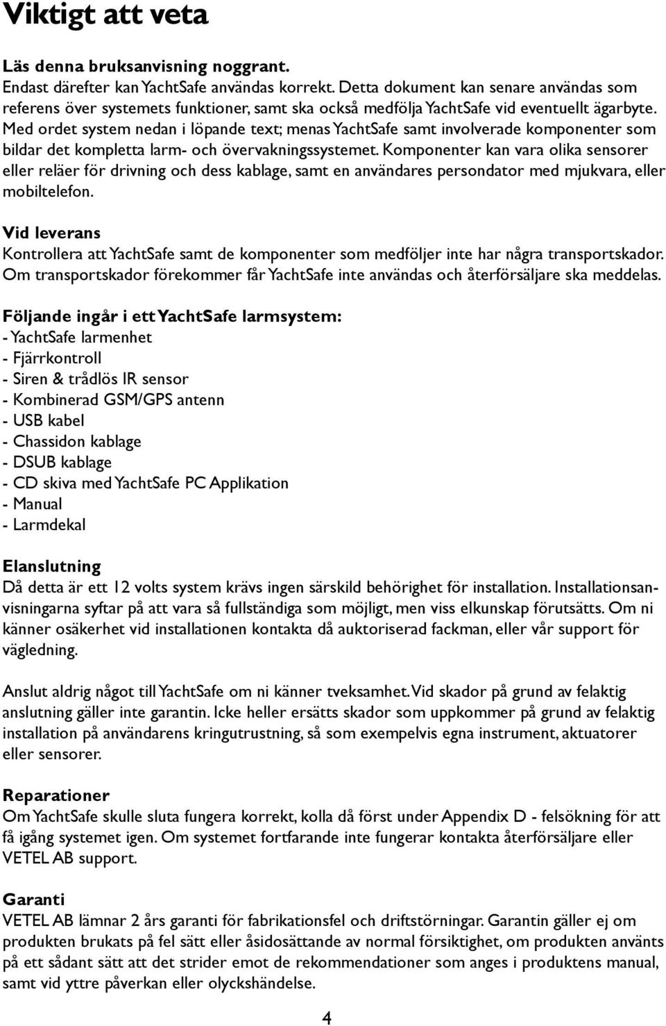 Med ordet system nedan i löpande text; menas YachtSafe samt involverade komponenter som bildar det kompletta larm- och övervakningssystemet.