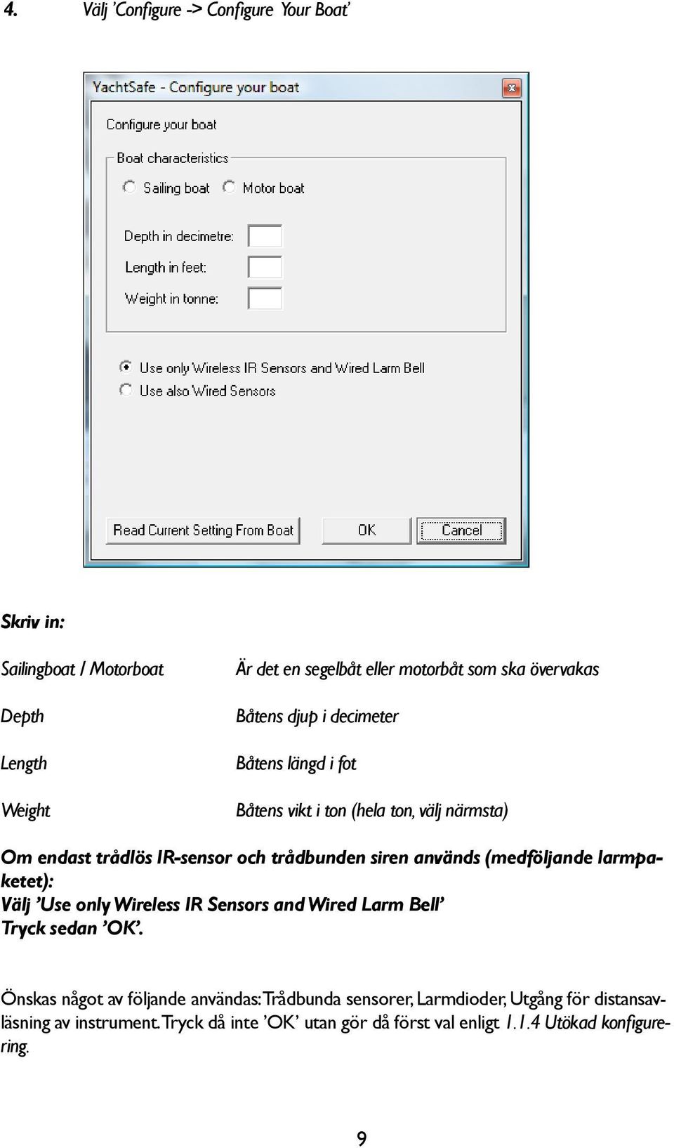 siren används (medföljande larmpaketet): Välj Use only Wireless IR Sensors and Wired Larm Bell Tryck sedan OK.