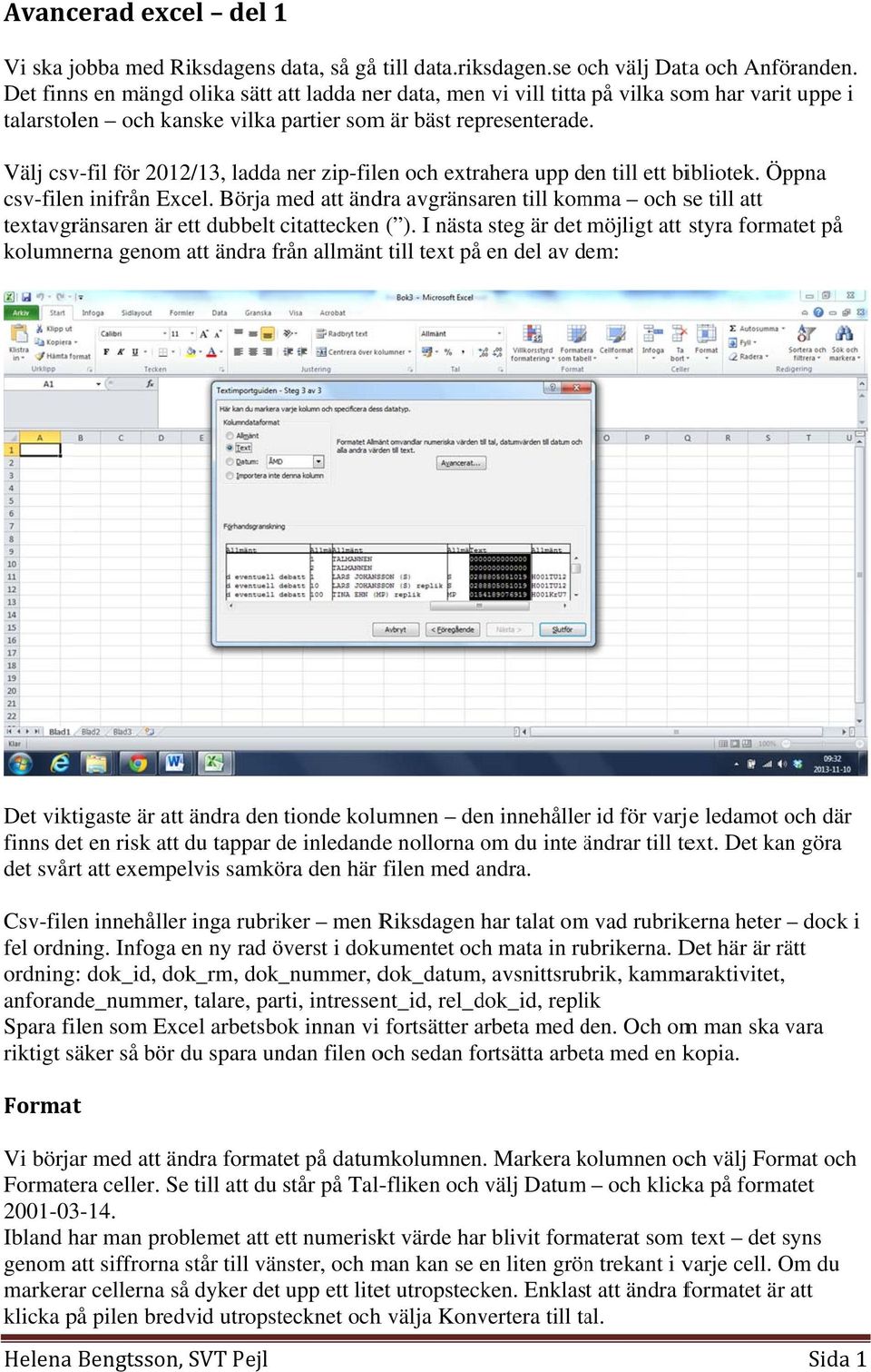 Välj csv-fil för 2012/13, laddaa ner zip-filen och extrahera upp den till ett bibliotek. Öppna csv-filen inifrån Excel.