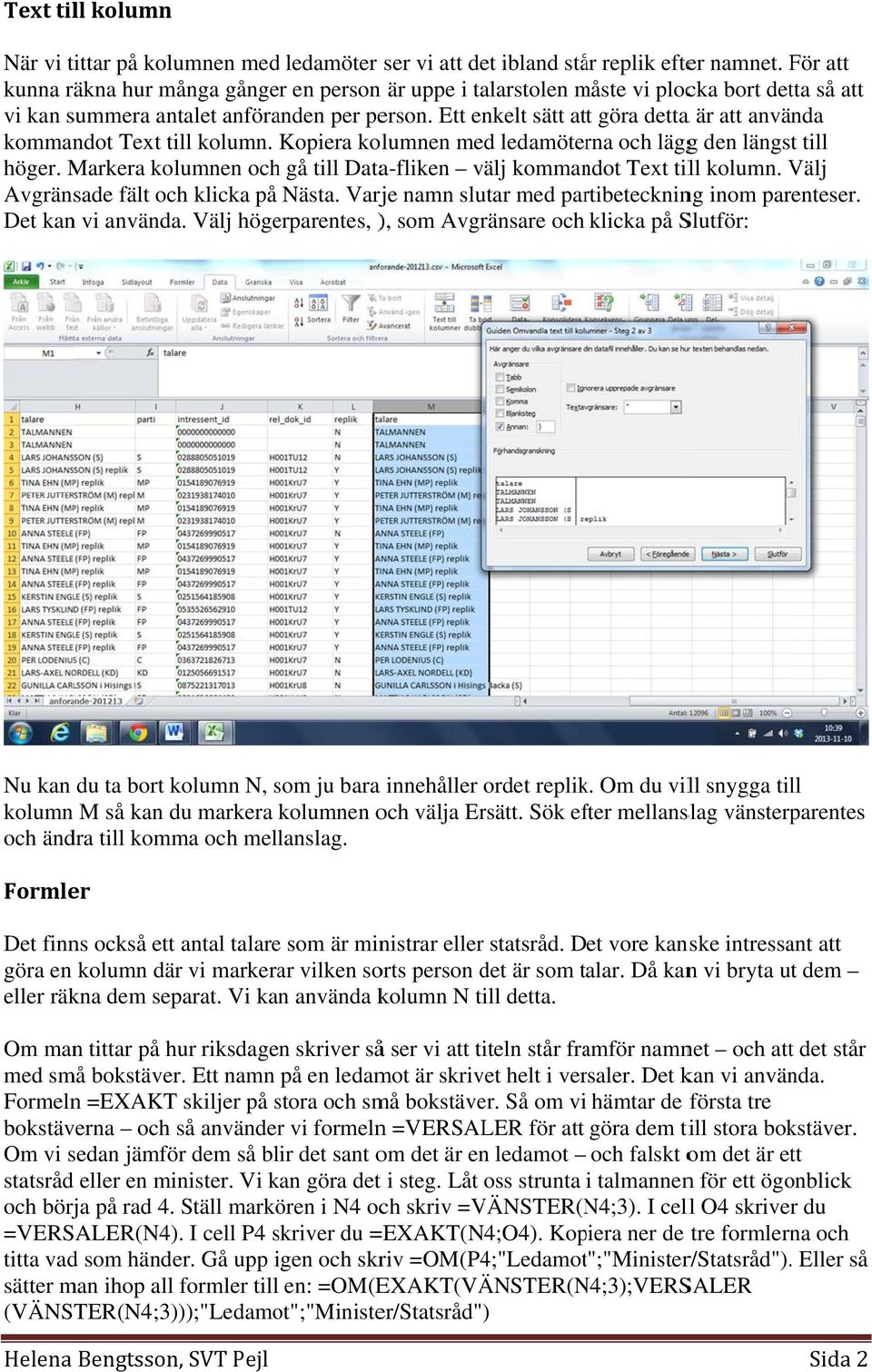Ett enkelt sätt att göra dettaa är att använda kommandot Text till kolumn. Kopiera kolumnen med ledamöterna och läggg den längst till höger.