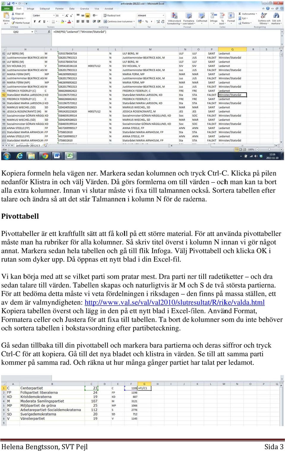 Sortera tabellen efter talare och ändra så att det står Talmannenn i kolumn N för de raderna. Pivottabell Pivottabeller är ett kraftfullt sätt att få koll på ett större material.