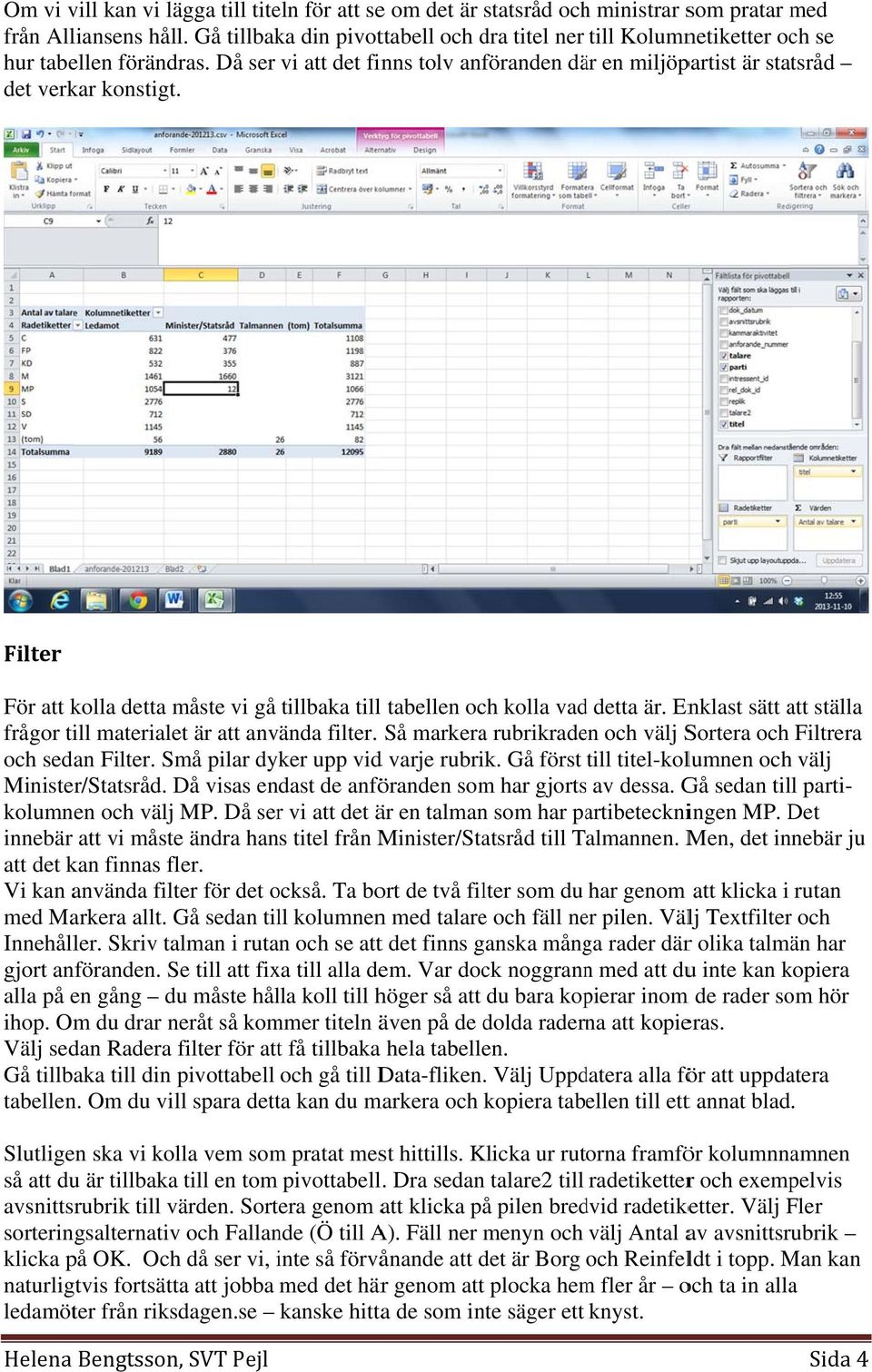 Filter För att kolla detta måste vi gå tillbaka till l tabellen och kolla vadd detta är. Enklast sätt att ställa frågor till materialet är att använda filter.