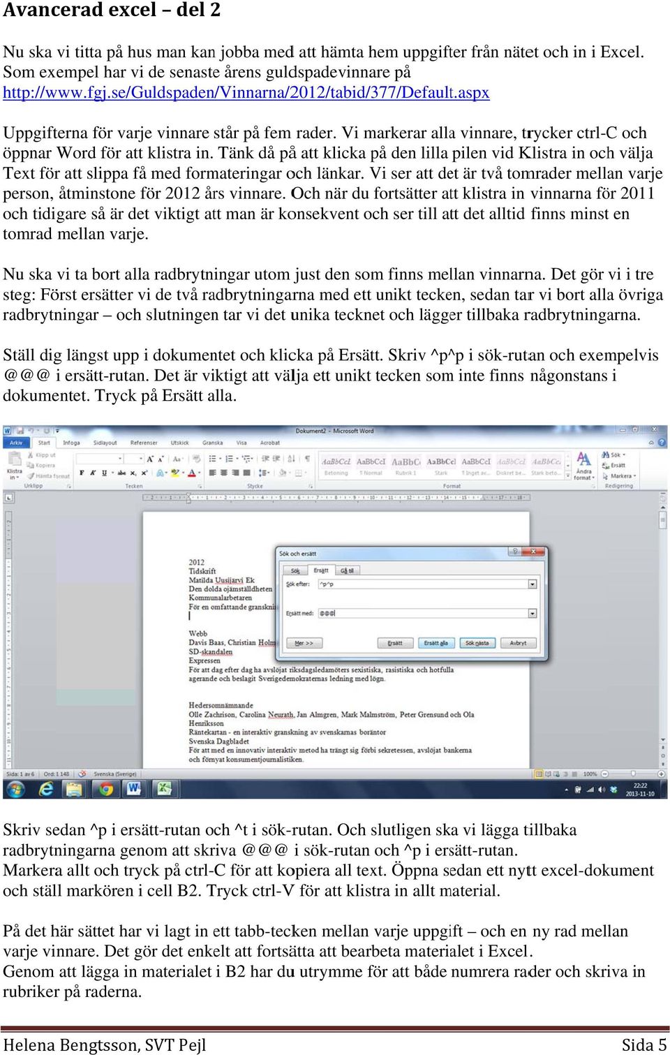 Tänk då påå att klicka på den lilla pilen vid Klistra in och välja Text för att slippa få med formateringar och länkar.