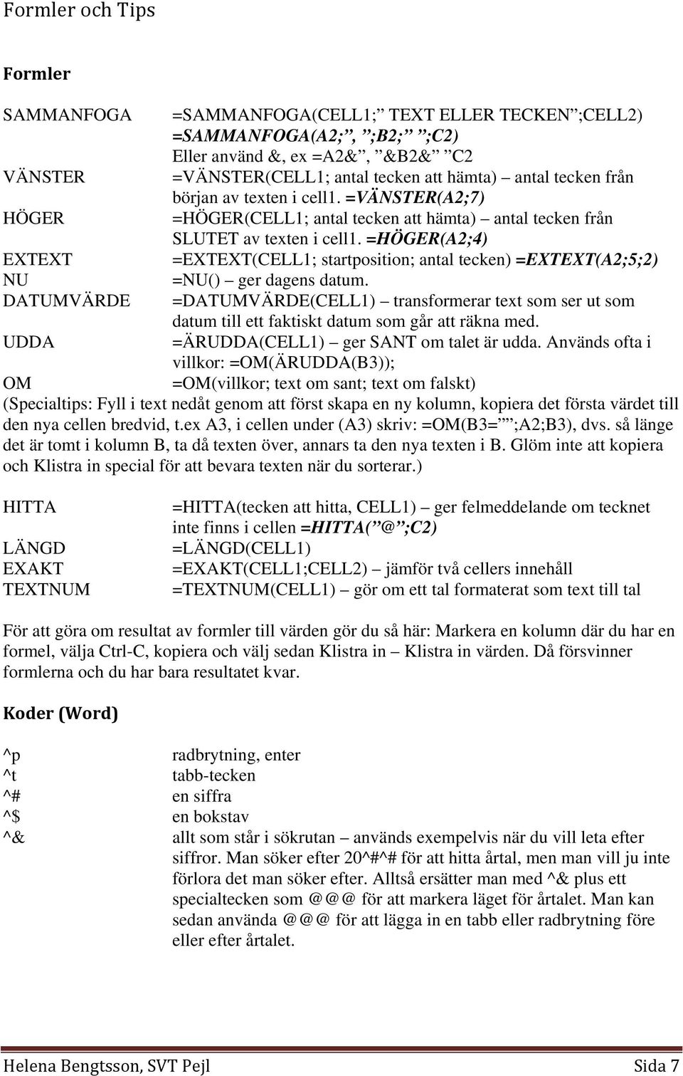 =HÖGER(A2;4) =EXTEXT(CELL1; startposition; antal tecken) =EXTEXT(A2;5;2) =NU() ger dagens datum.
