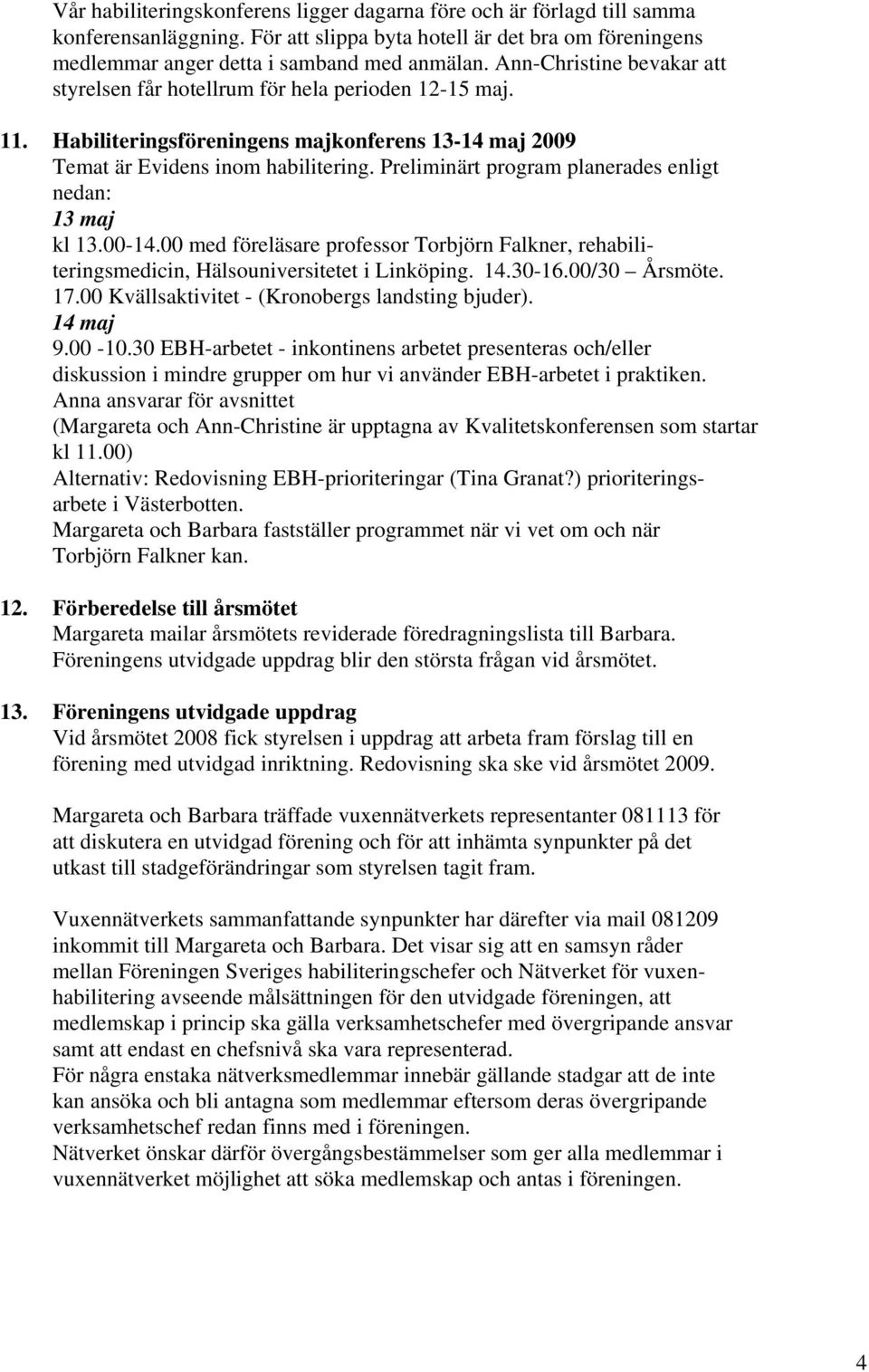 Preliminärt program planerades enligt nedan: 13 maj kl 13.00-14.00 med föreläsare professor Torbjörn Falkner, rehabiliteringsmedicin, Hälsouniversitetet i Linköping. 14.30-16.00/30 Årsmöte. 17.