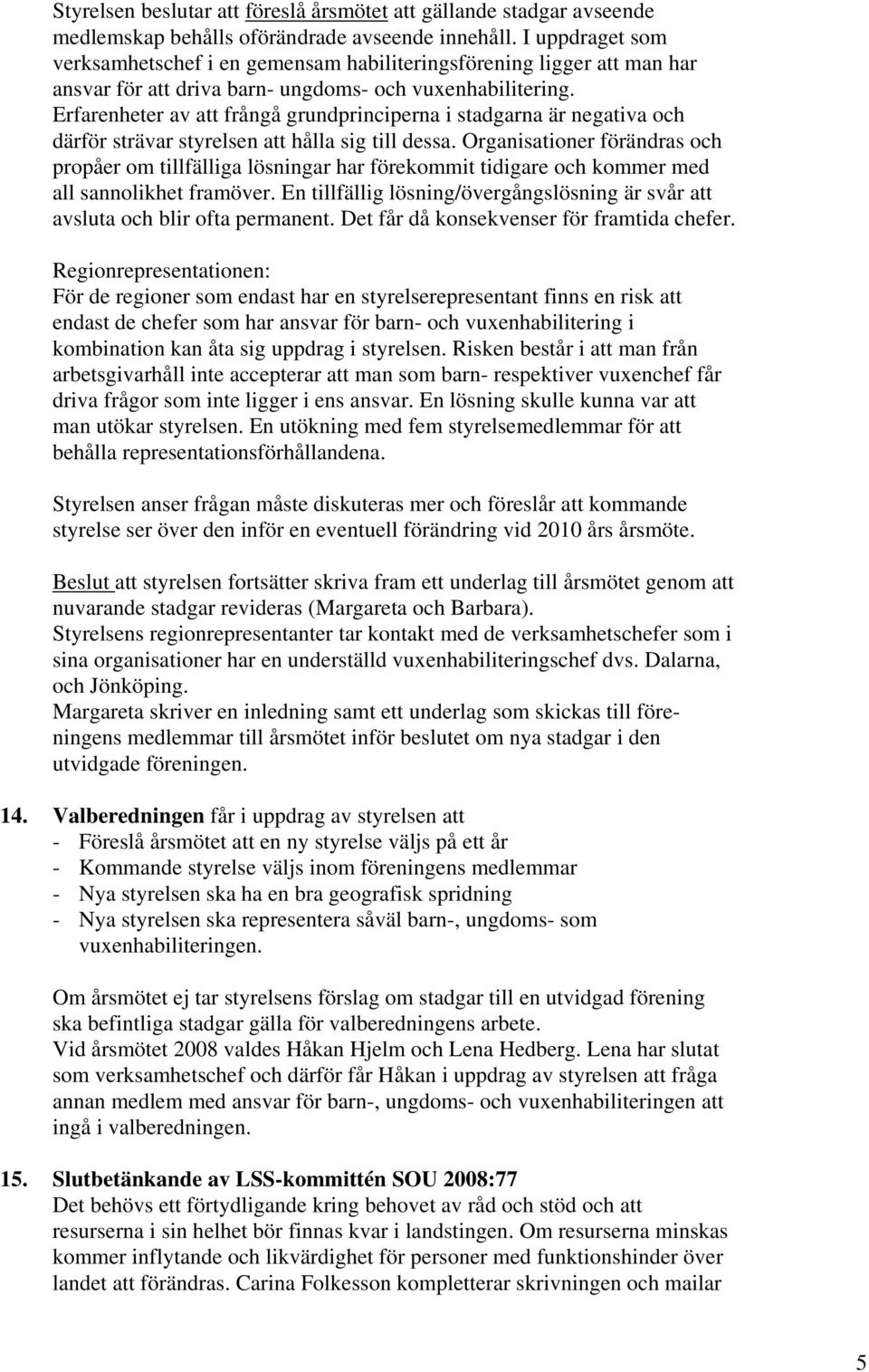 Erfarenheter av att frångå grundprinciperna i stadgarna är negativa och därför strävar styrelsen att hålla sig till dessa.