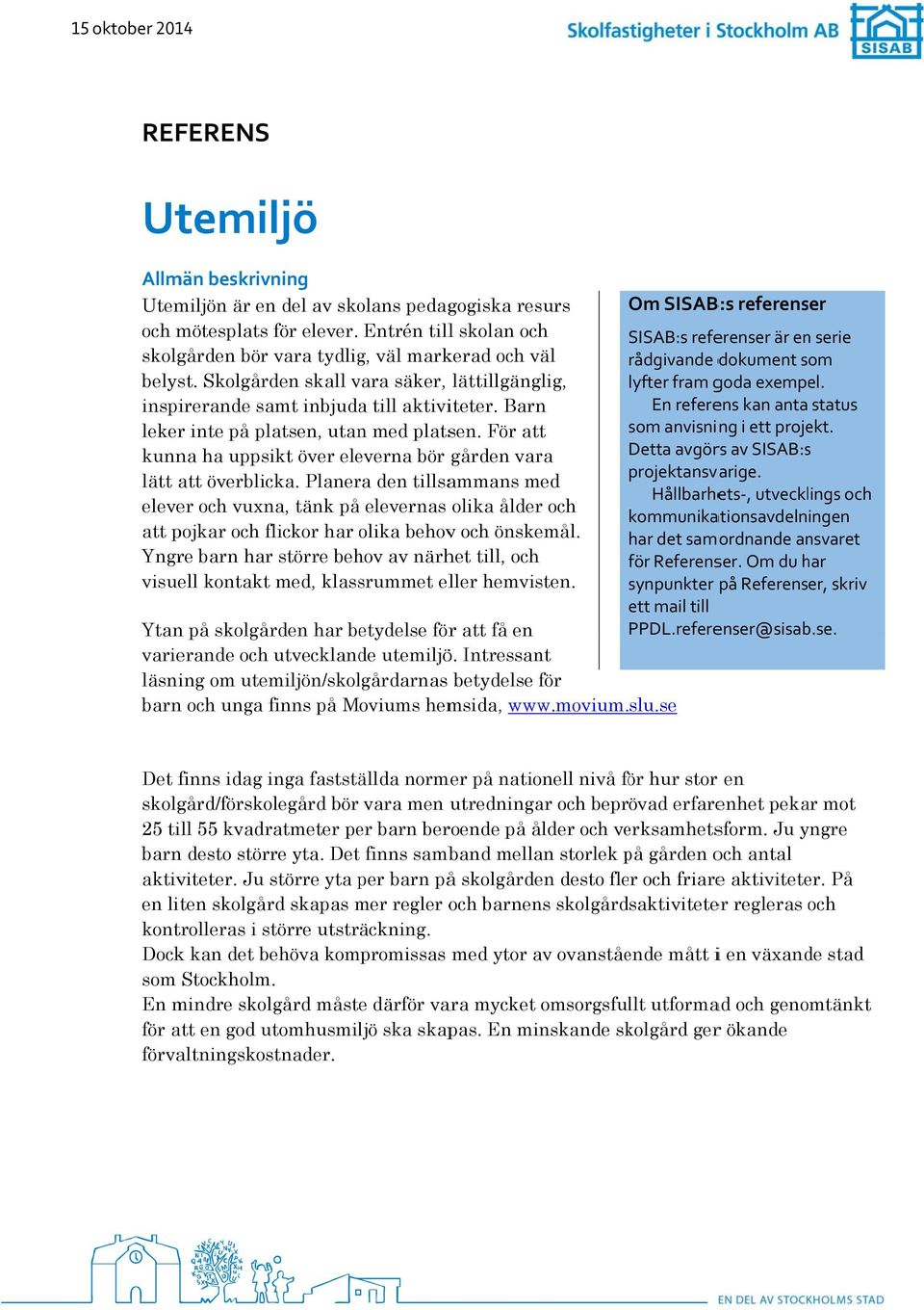 Skolgården skall vara säker, lättillgänglig, lyfter fram goda exempel. inspirerande samt inbjuda till aktiviteter. Barn En referens kan anta status leker inte på platsen, utan med platsen.