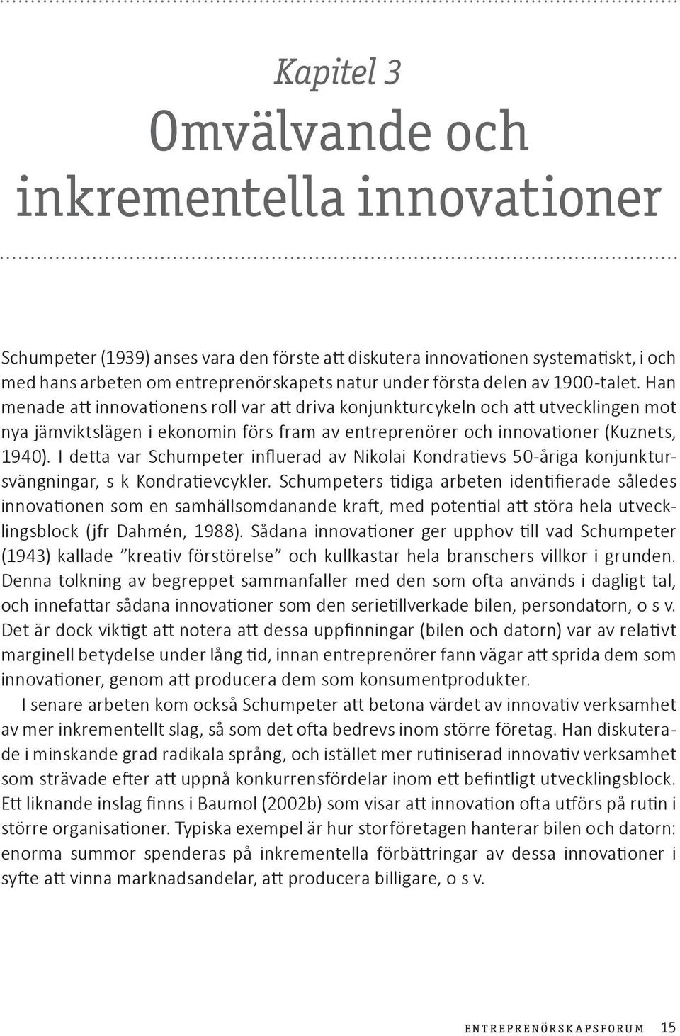 I detta var Schumpeter influerad av Nikolai Kondratievs 50-åriga konjunktursvängningar, s k Kondratievcykler.