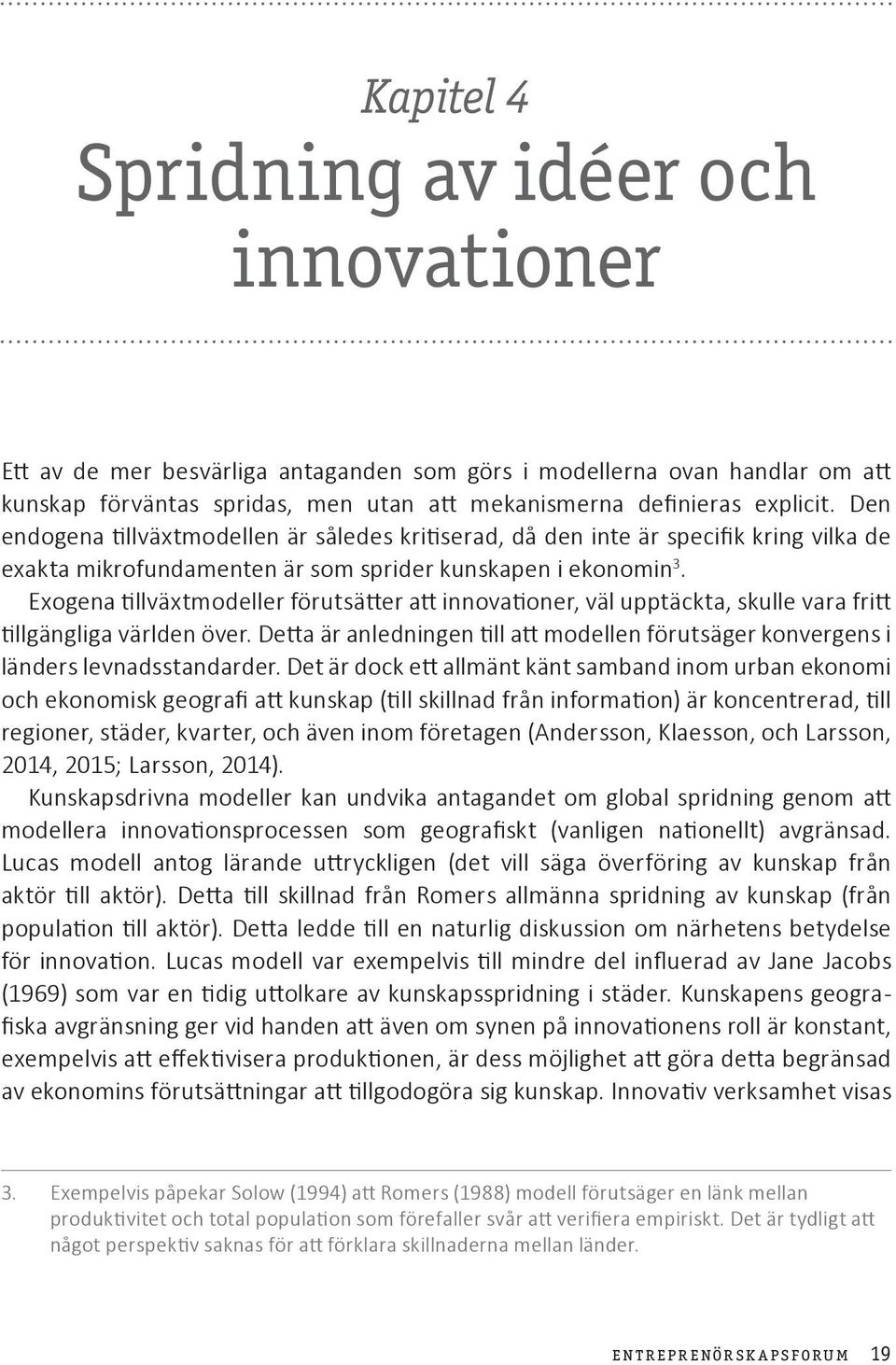 Exogena tillväxtmodeller förutsätter att innovationer, väl upptäckta, skulle vara fritt tillgängliga världen över.