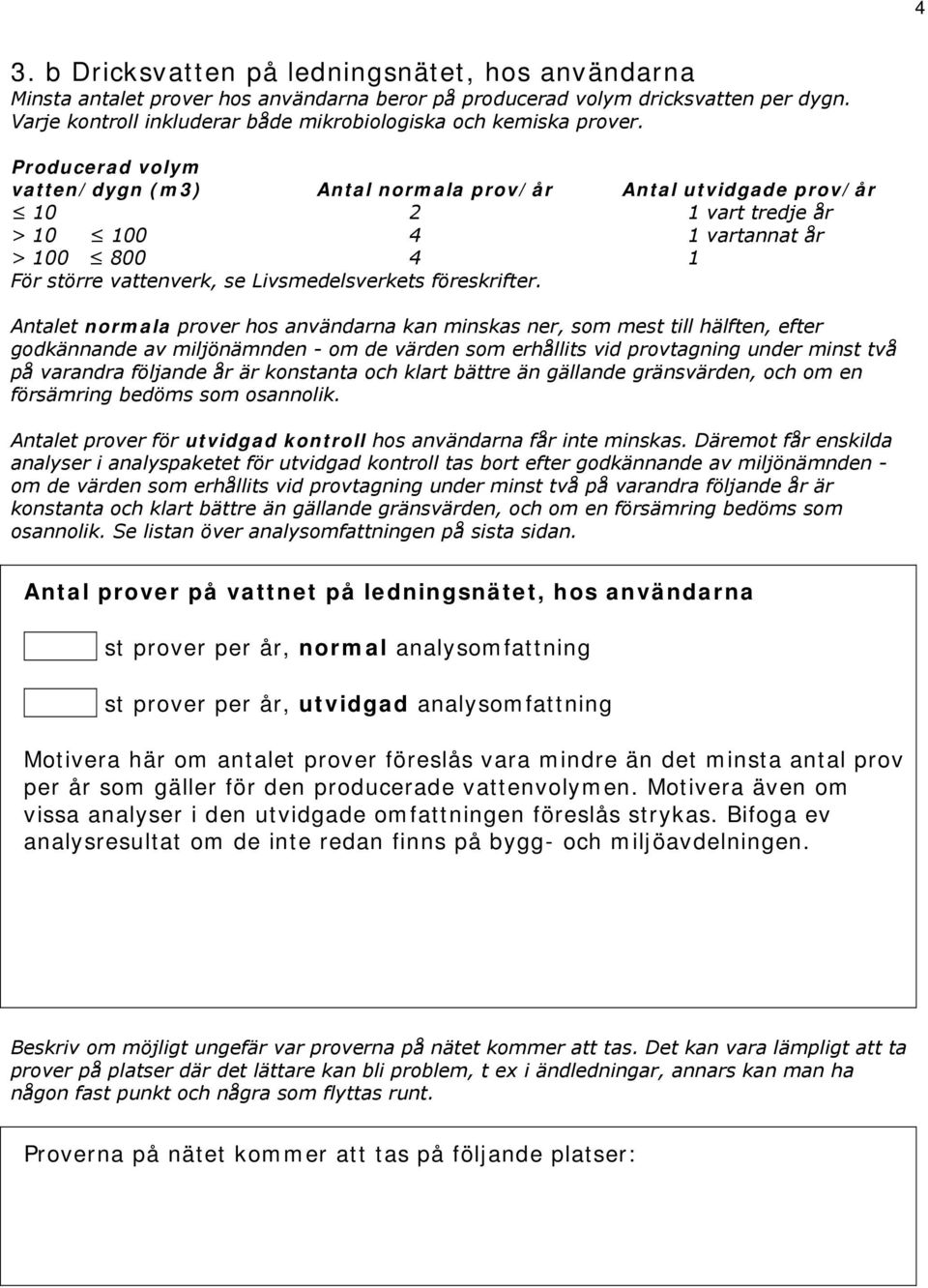 Producerad volym vatten/dygn (m3) Antal normala prov/år Antal utvidgade prov/år 10 2 1 vart tredje år > 10 100 4 1 vartannat år > 100 800 4 1 För större vattenverk, se Livsmedelsverkets föreskrifter.