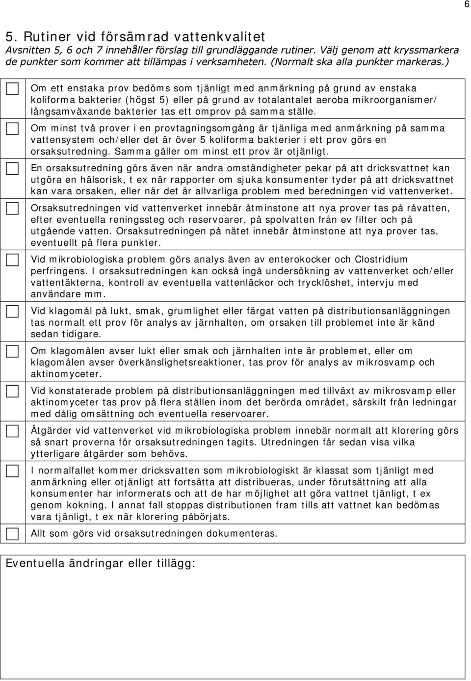 ) Om ett enstaka prov bedöms som tjänligt med anmärkning på grund av enstaka koliforma bakterier (högst 5) eller på grund av totalantalet aeroba mikroorganismer/ långsamväande bakterier tas ett