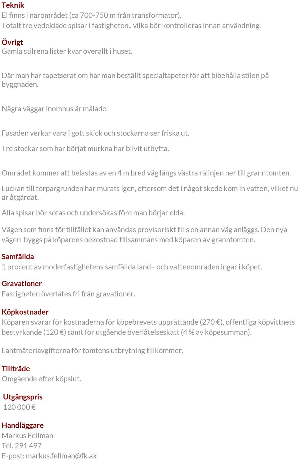 Tre stockar som har börjat murkna har blivit utbytta. Området kommer att belastas av en 4 m bred väg längs västra rålinjen ner till granntomten.