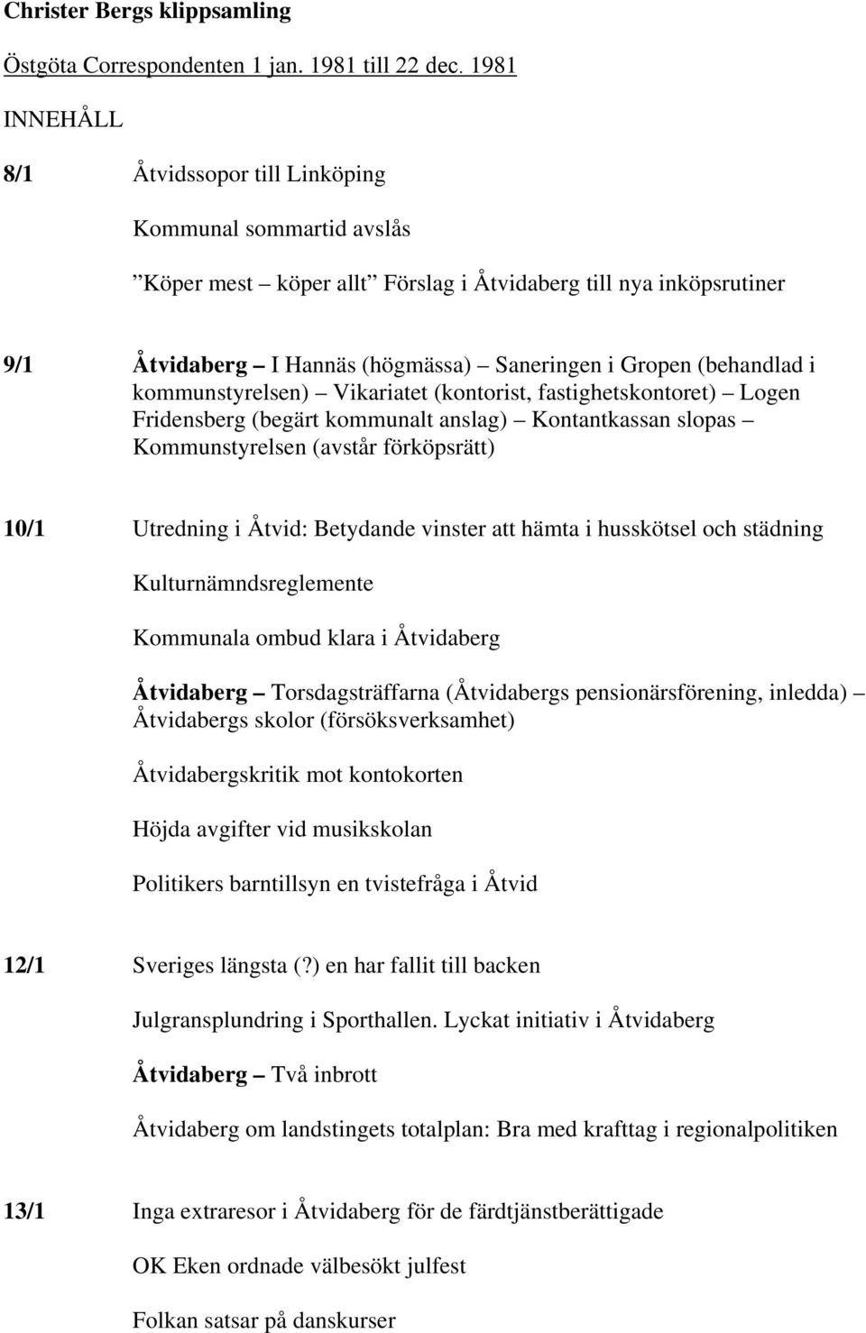 (behandlad i kommunstyrelsen) Vikariatet (kontorist, fastighetskontoret) Logen Fridensberg (begärt kommunalt anslag) Kontantkassan slopas Kommunstyrelsen (avstår förköpsrätt) 10/1 Utredning i Åtvid: