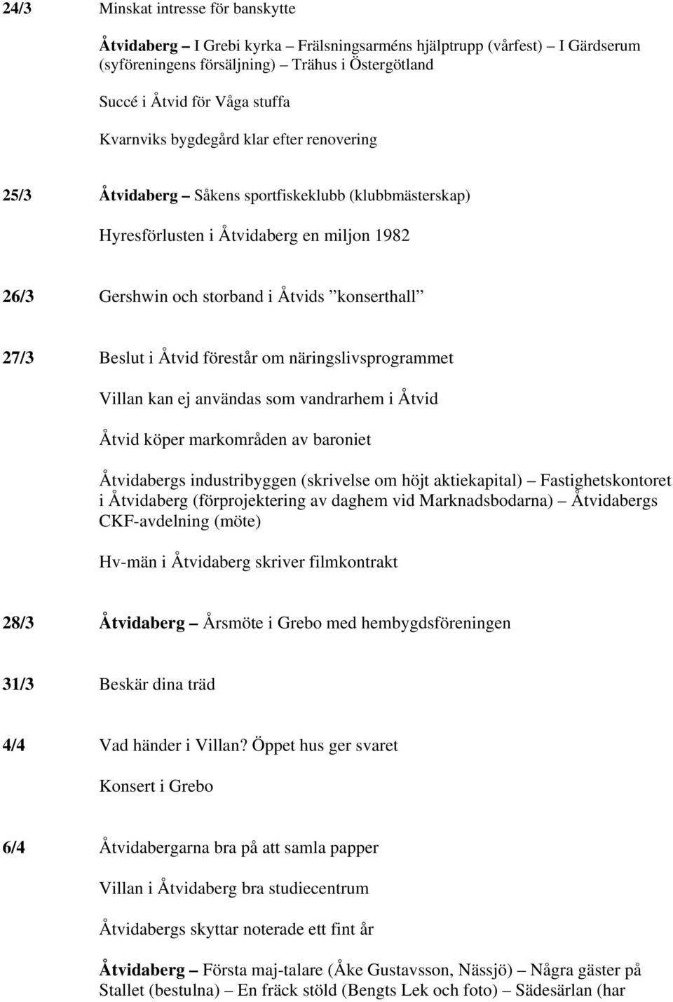 Beslut i Åtvid förestår om näringslivsprogrammet Villan kan ej användas som vandrarhem i Åtvid Åtvid köper markområden av baroniet Åtvidabergs industribyggen (skrivelse om höjt aktiekapital)