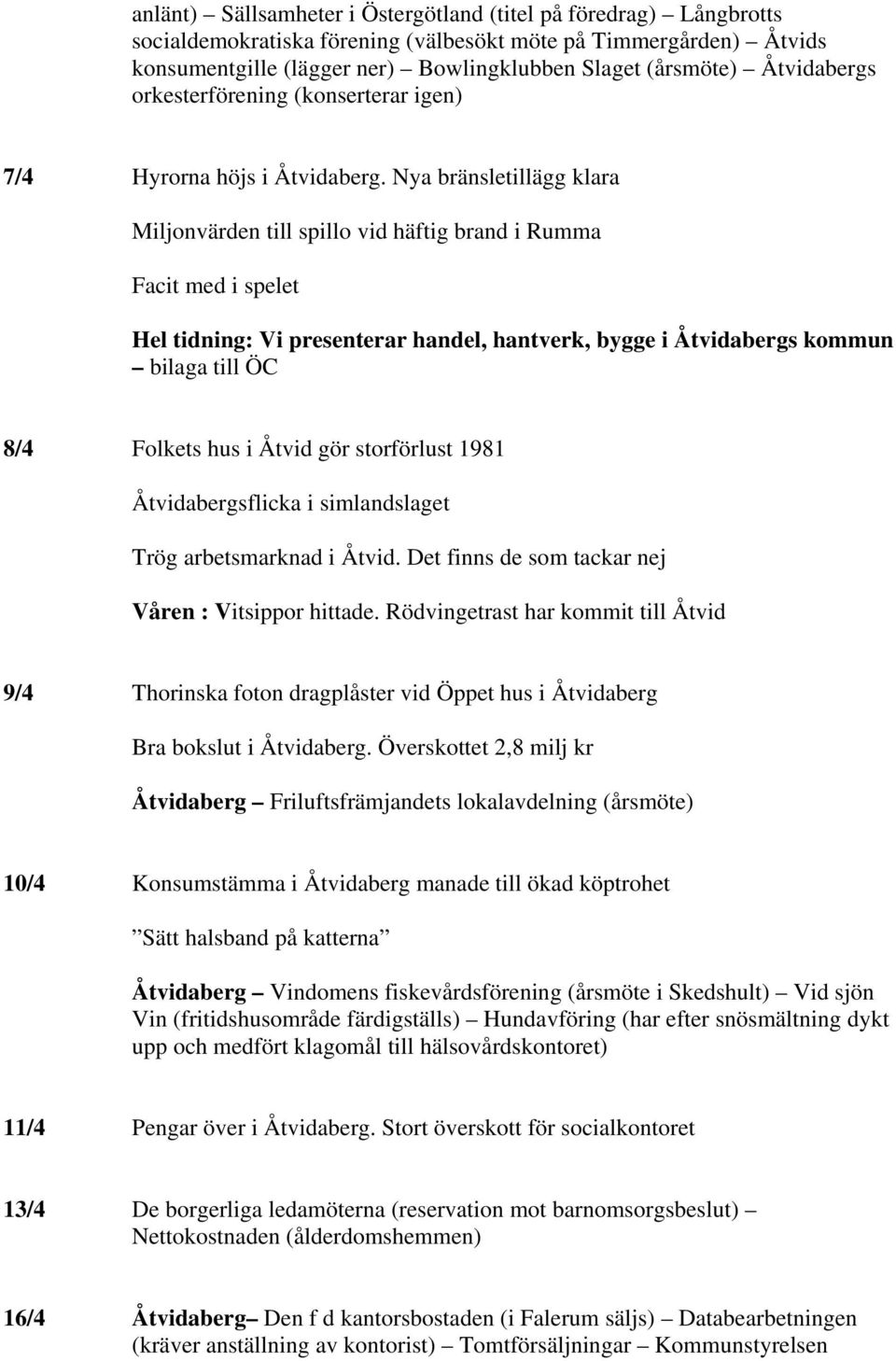 Nya bränsletillägg klara Miljonvärden till spillo vid häftig brand i Rumma Facit med i spelet Hel tidning: Vi presenterar handel, hantverk, bygge i Åtvidabergs kommun bilaga till ÖC 8/4 Folkets hus i