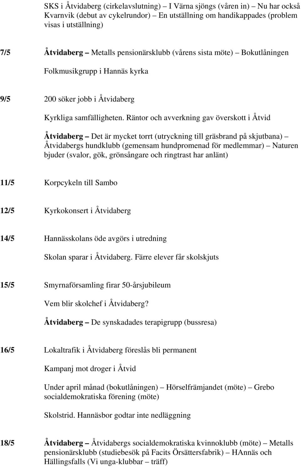 Räntor och avverkning gav överskott i Åtvid Åtvidaberg Det är mycket torrt (utryckning till gräsbrand på skjutbana) Åtvidabergs hundklubb (gemensam hundpromenad för medlemmar) Naturen bjuder (svalor,