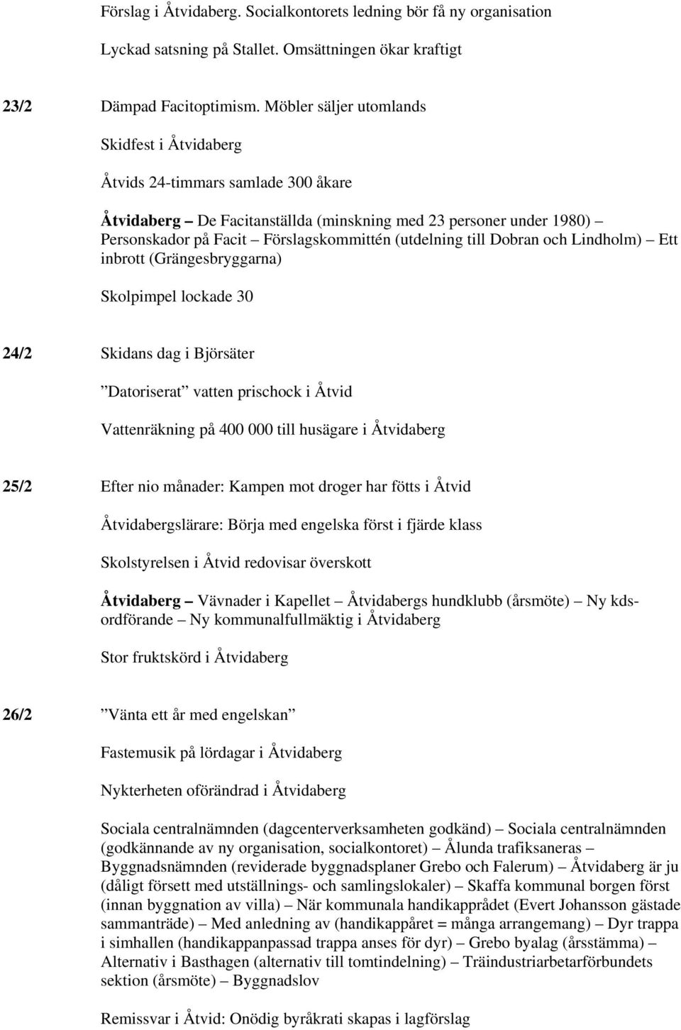 (utdelning till Dobran och Lindholm) Ett inbrott (Grängesbryggarna) Skolpimpel lockade 30 24/2 Skidans dag i Björsäter Datoriserat vatten prischock i Åtvid Vattenräkning på 400 000 till husägare i