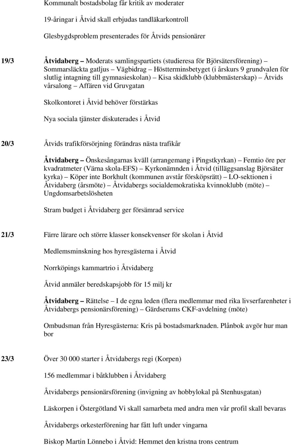 vårsalong Affären vid Gruvgatan Skolkontoret i Åtvid behöver förstärkas Nya sociala tjänster diskuterades i Åtvid 20/3 Åtvids trafikförsörjning förändras nästa trafikår Åtvidaberg Önskesångarnas