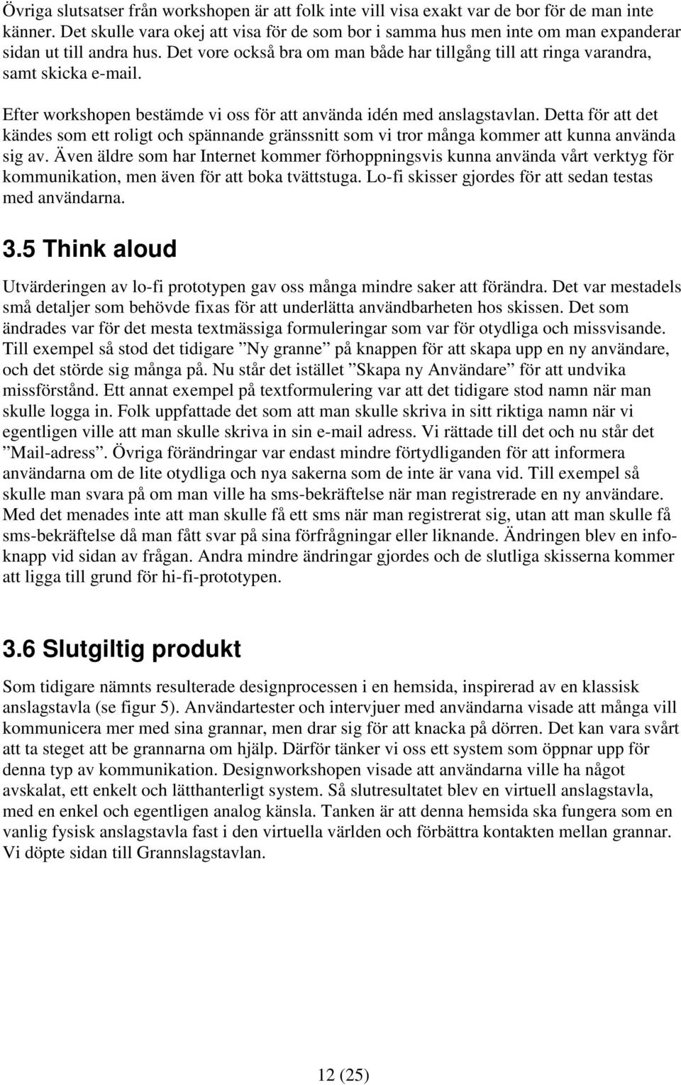 Efter workshopen bestämde vi oss för att använda idén med anslagstavlan. Detta för att det kändes som ett roligt och spännande gränssnitt som vi tror många kommer att kunna använda sig av.