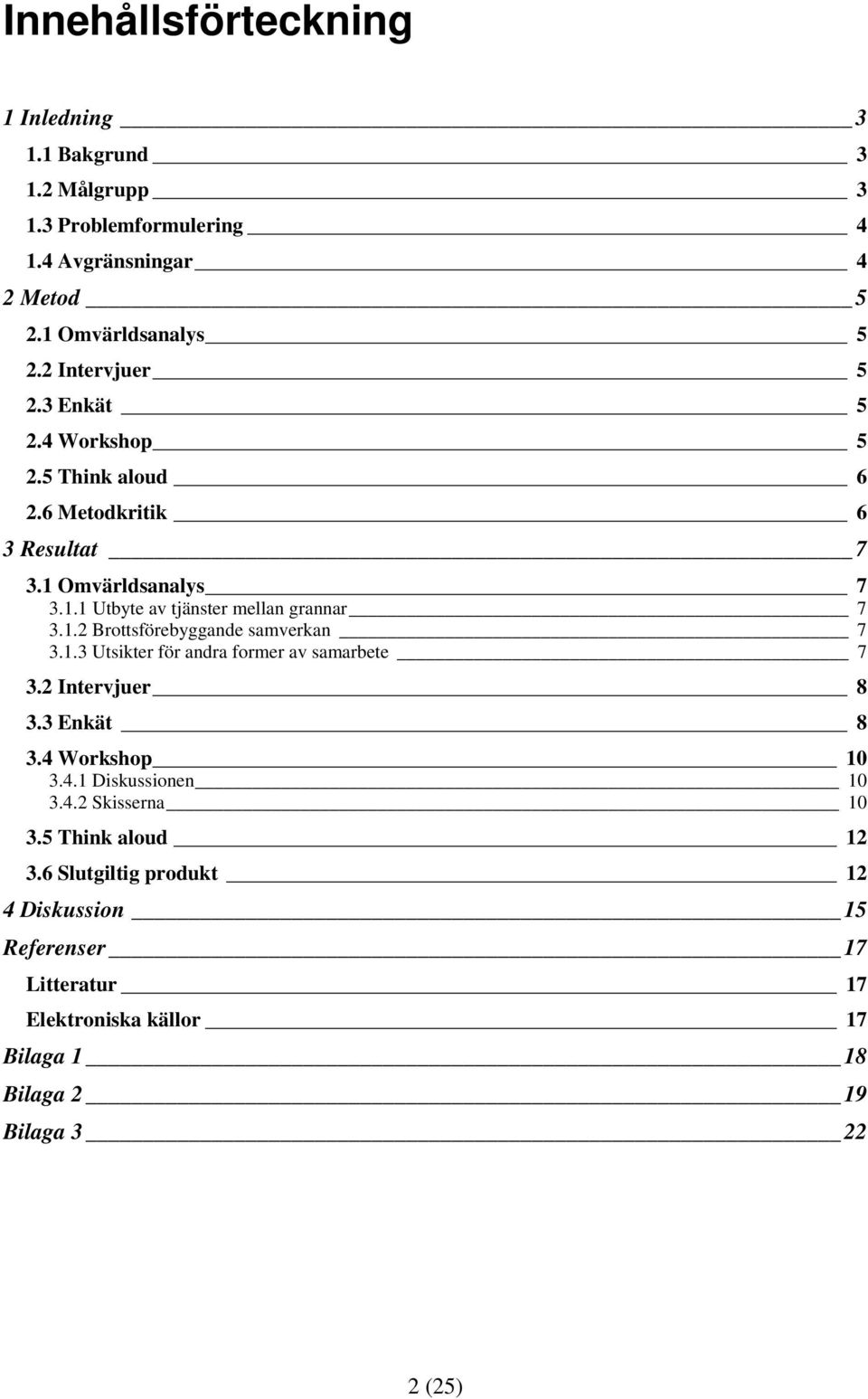 1.2 Brottsförebyggande samverkan 7 3.1.3 Utsikter för andra former av samarbete 7 3.2 Intervjuer 8 3.3 Enkät 8 3.4 Workshop 10 3.4.1 Diskussionen 10 3.4.2 Skisserna 10 3.