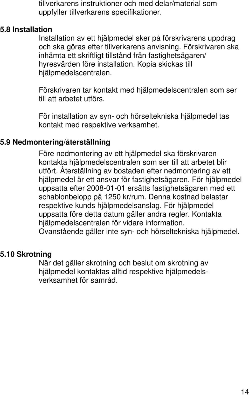 Förskrivaren ska inhämta ett skriftligt tillstånd från fastighetsägaren/ hyresvärden före installation. Kopia skickas till hjälpmedelscentralen.