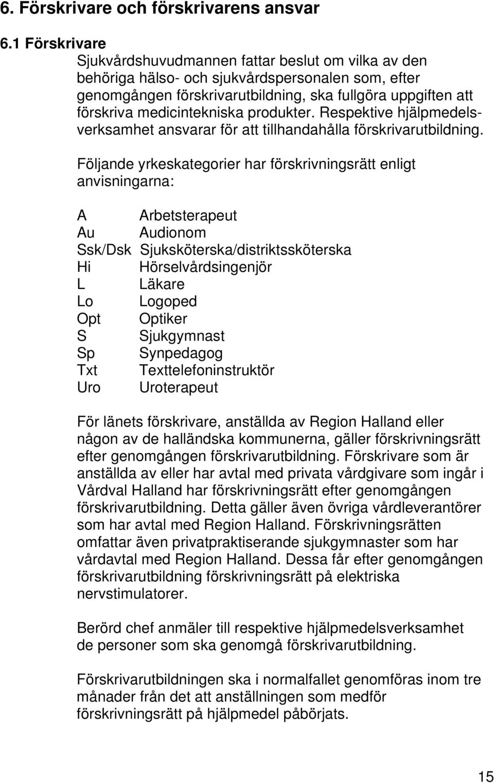 medicintekniska produkter. Respektive hjälpmedelsverksamhet ansvarar för att tillhandahålla förskrivarutbildning.