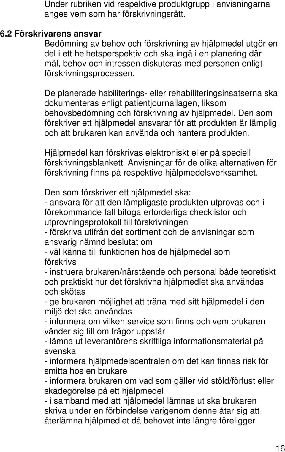 förskrivningsprocessen. De planerade habiliterings- eller rehabiliteringsinsatserna ska dokumenteras enligt patientjournallagen, liksom behovsbedömning och förskrivning av hjälpmedel.