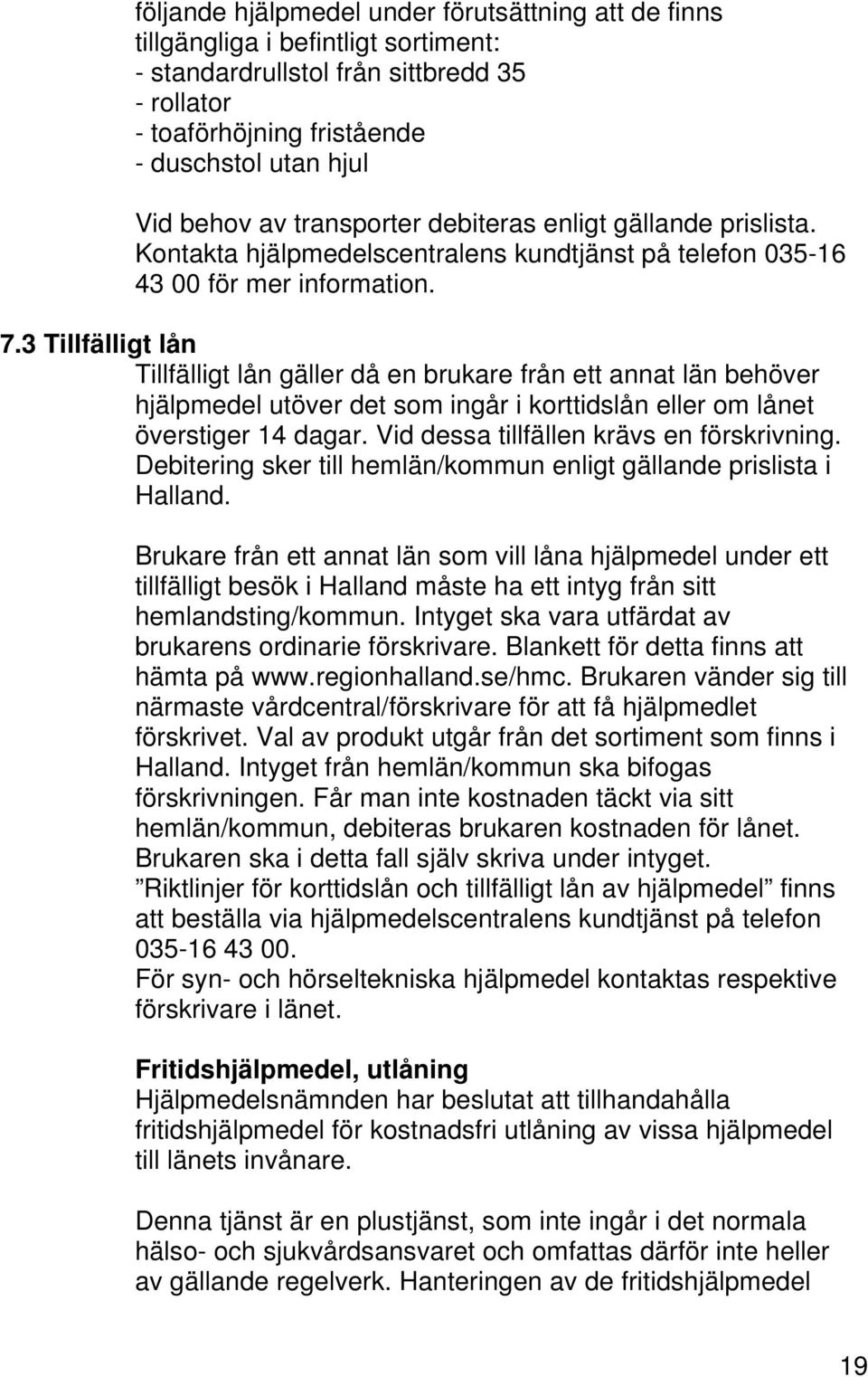 3 Tillfälligt lån Tillfälligt lån gäller då en brukare från ett annat län behöver hjälpmedel utöver det som ingår i korttidslån eller om lånet överstiger 14 dagar.