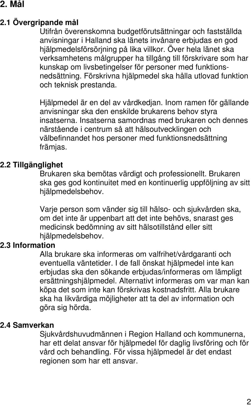 Förskrivna hjälpmedel ska hålla utlovad funktion och teknisk prestanda. Hjälpmedel är en del av vårdkedjan. Inom ramen för gällande anvisningar ska den enskilde brukarens behov styra insatserna.