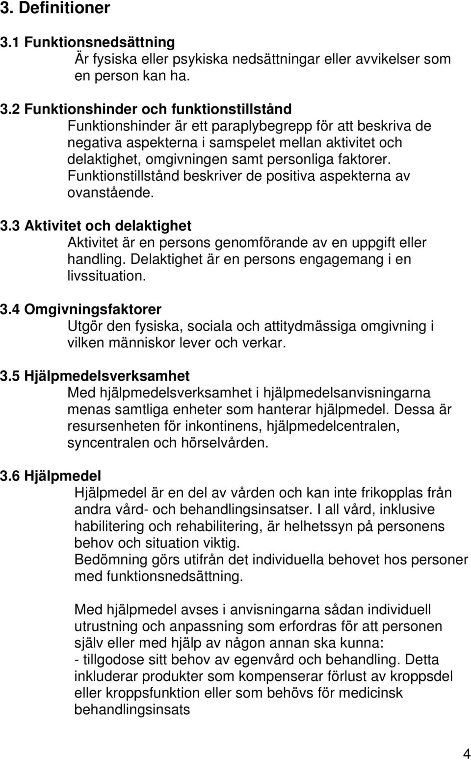 2 Funktionshinder och funktionstillstånd Funktionshinder är ett paraplybegrepp för att beskriva de negativa aspekterna i samspelet mellan aktivitet och delaktighet, omgivningen samt personliga