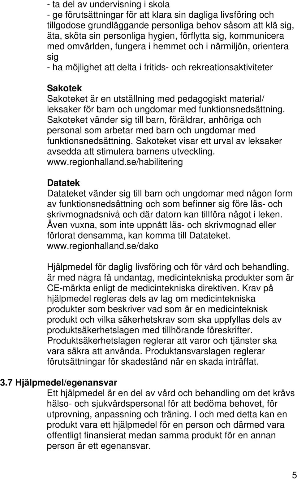 material/ leksaker för barn och ungdomar med funktionsnedsättning. Sakoteket vänder sig till barn, föräldrar, anhöriga och personal som arbetar med barn och ungdomar med funktionsnedsättning.