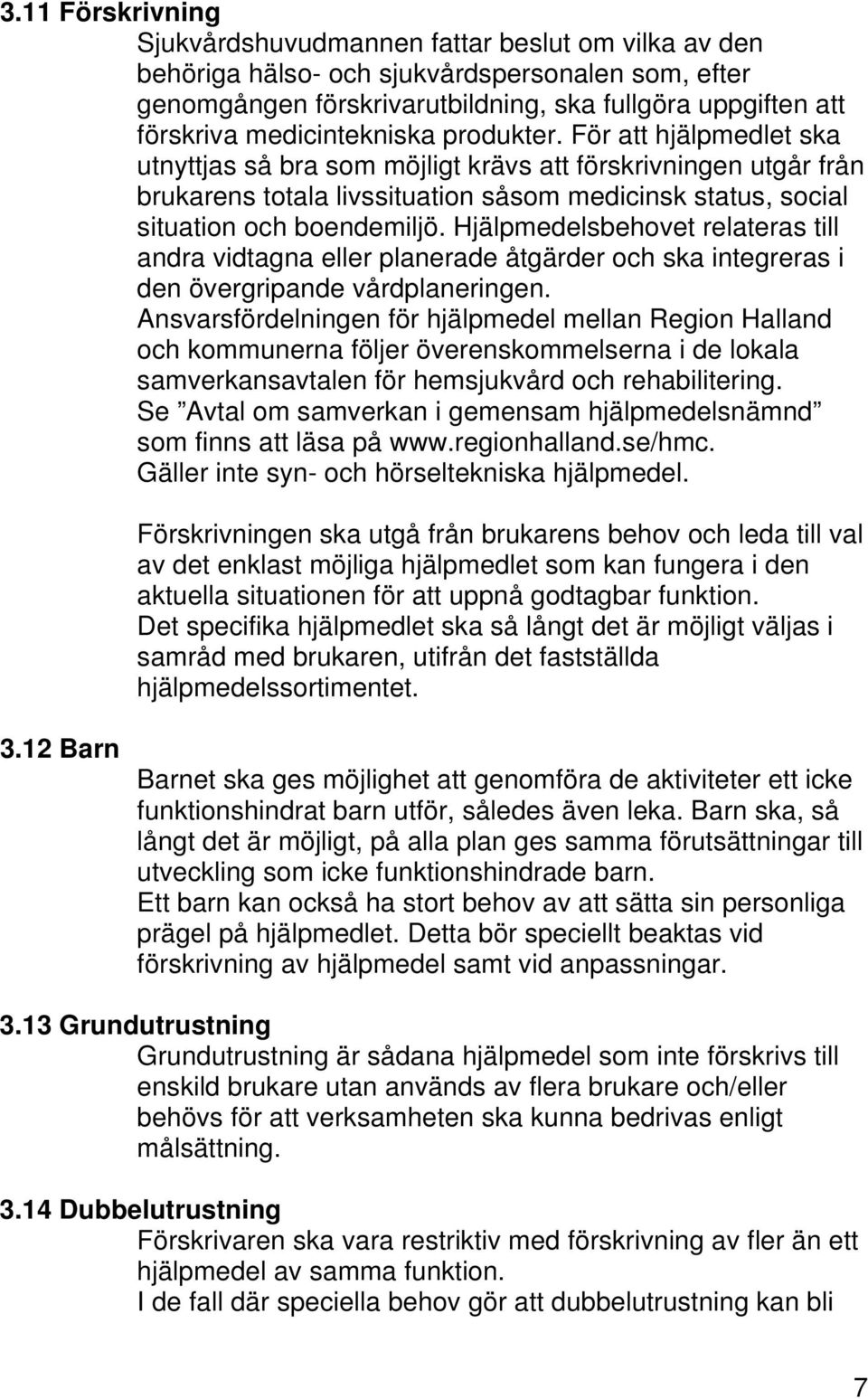 För att hjälpmedlet ska utnyttjas så bra som möjligt krävs att förskrivningen utgår från brukarens totala livssituation såsom medicinsk status, social situation och boendemiljö.