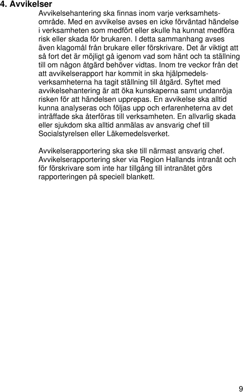 I detta sammanhang avses även klagomål från brukare eller förskrivare. Det är viktigt att så fort det är möjligt gå igenom vad som hänt och ta ställning till om någon åtgärd behöver vidtas.