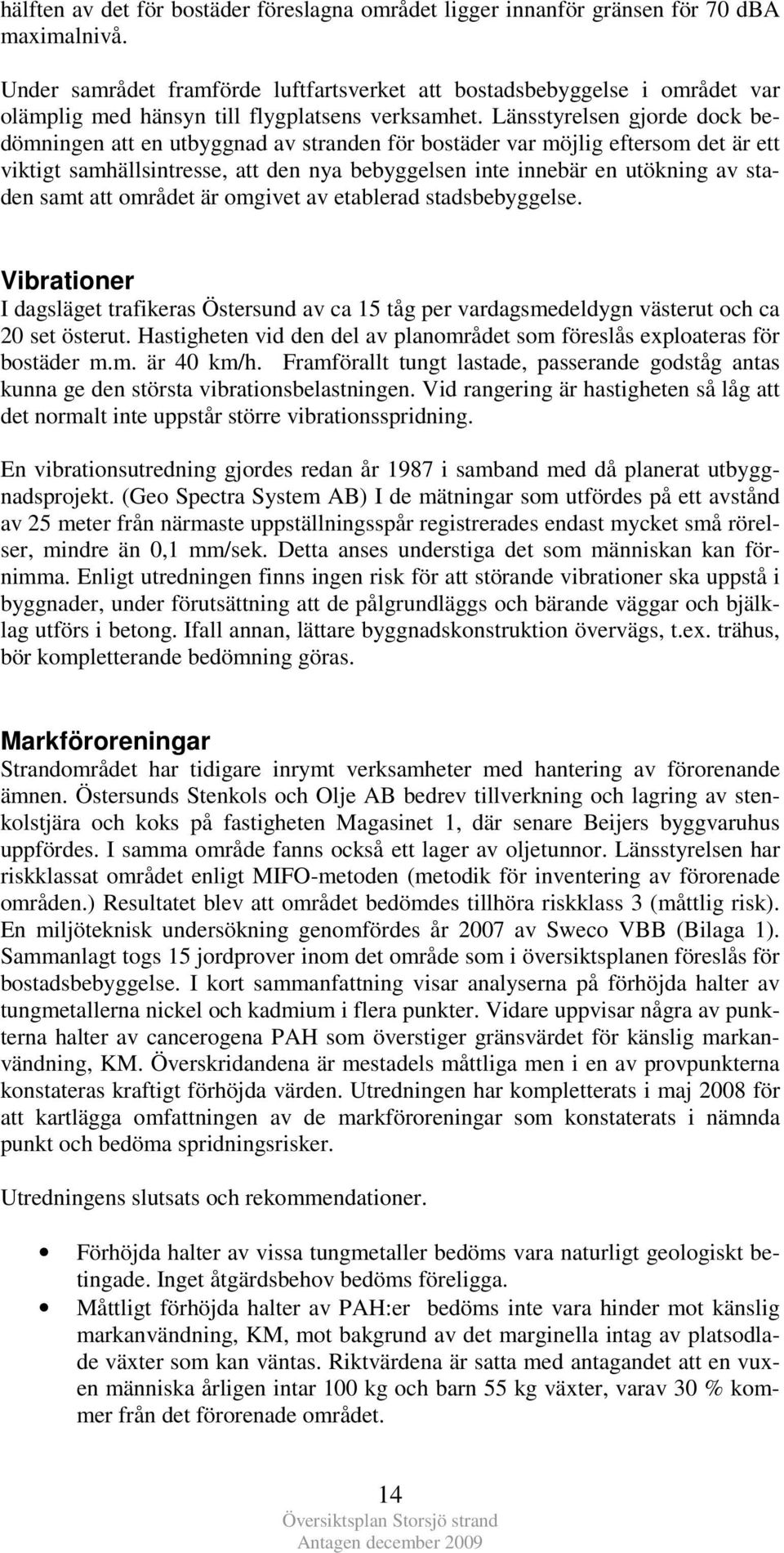 Länsstyrelsen gjorde dock bedömningen att en utbyggnad av stranden för bostäder var möjlig eftersom det är ett viktigt samhällsintresse, att den nya bebyggelsen inte innebär en utökning av staden