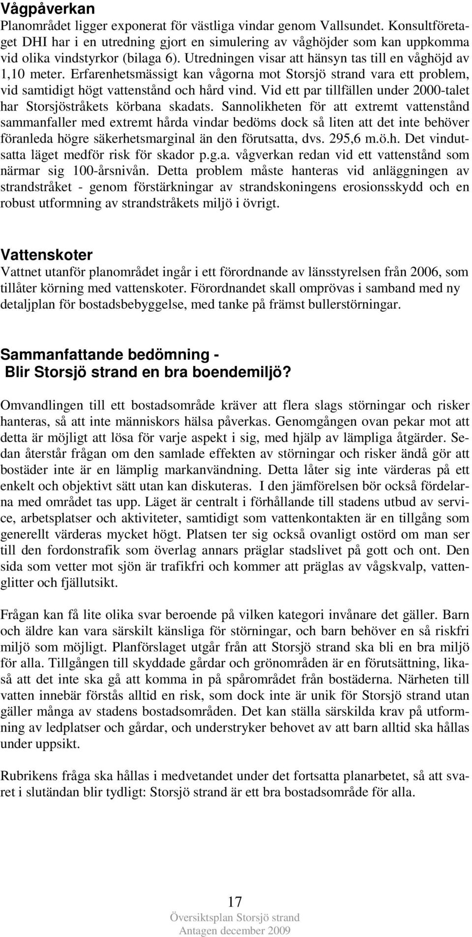 Erfarenhetsmässigt kan vågorna mot Storsjö strand vara ett problem, vid samtidigt högt vattenstånd och hård vind. Vid ett par tillfällen under 2000-talet har Storsjöstråkets körbana skadats.