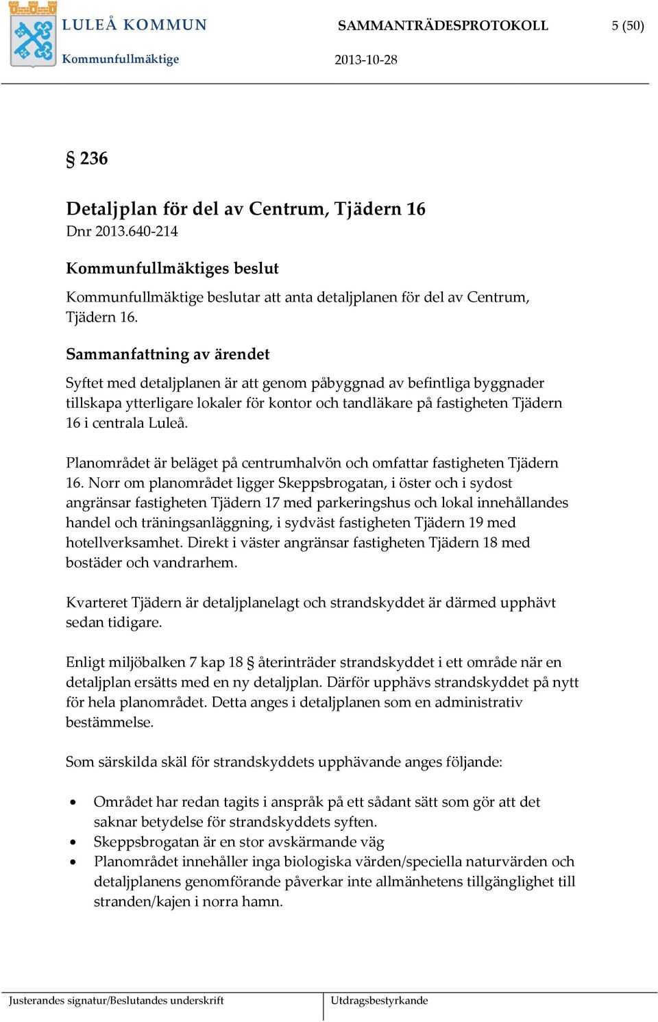 Sammanfattning av ärendet Syftet med detaljplanen är att genom påbyggnad av befintliga byggnader tillskapa ytterligare lokaler för kontor och tandläkare på fastigheten Tjädern 16 i centrala Luleå.