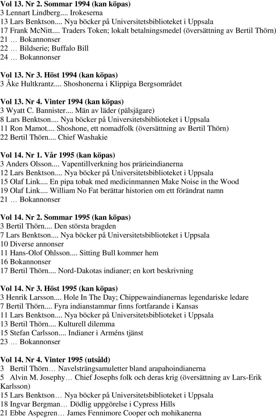 .. Shoshonerna i Klippiga Bergsområdet Vol 13. Nr 4. Vinter 1994 (kan köpas) 3 Wyatt C. Bannister... Män av läder (pälsjägare) 8 Lars Benktson.