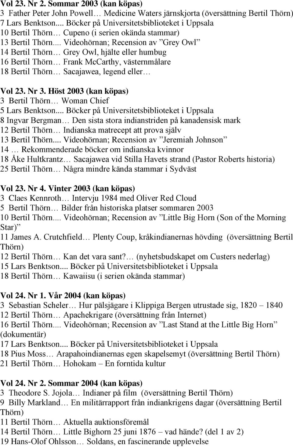 .. Videohörnan; Recension av Grey Owl 14 Bertil Thörn Grey Owl, hjälte eller humbug 16 Bertil Thörn Frank McCarthy, västernmålare 18 Bertil Thörn Sacajawea, legend eller Vol 23. Nr 3.