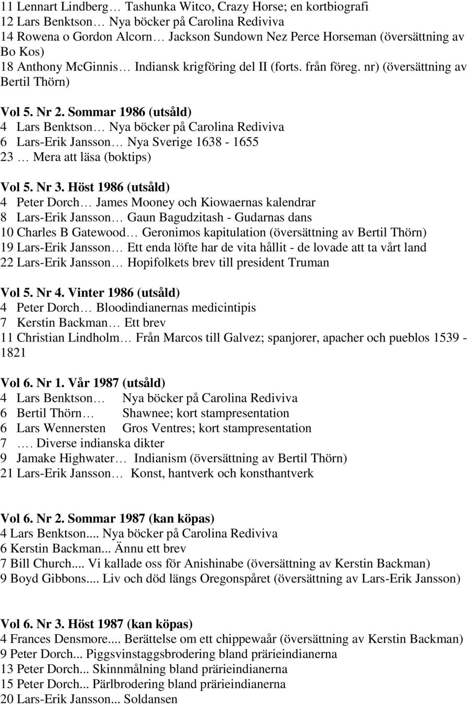 Sommar 1986 (utsåld) 4 Lars Benktson Nya böcker på Carolina Rediviva 6 Lars-Erik Jansson Nya Sverige 1638-1655 23 Mera att läsa (boktips) Vol 5. Nr 3.