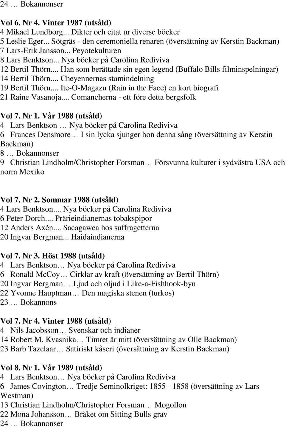 .. Han som berättade sin egen legend (Buffalo Bills filminspelningar) 14 Bertil Thörn... Cheyennernas stamindelning 19 Bertil Thörn... Ite-O-Magazu (Rain in the Face) en kort biografi 21 Raine Vasanoja.