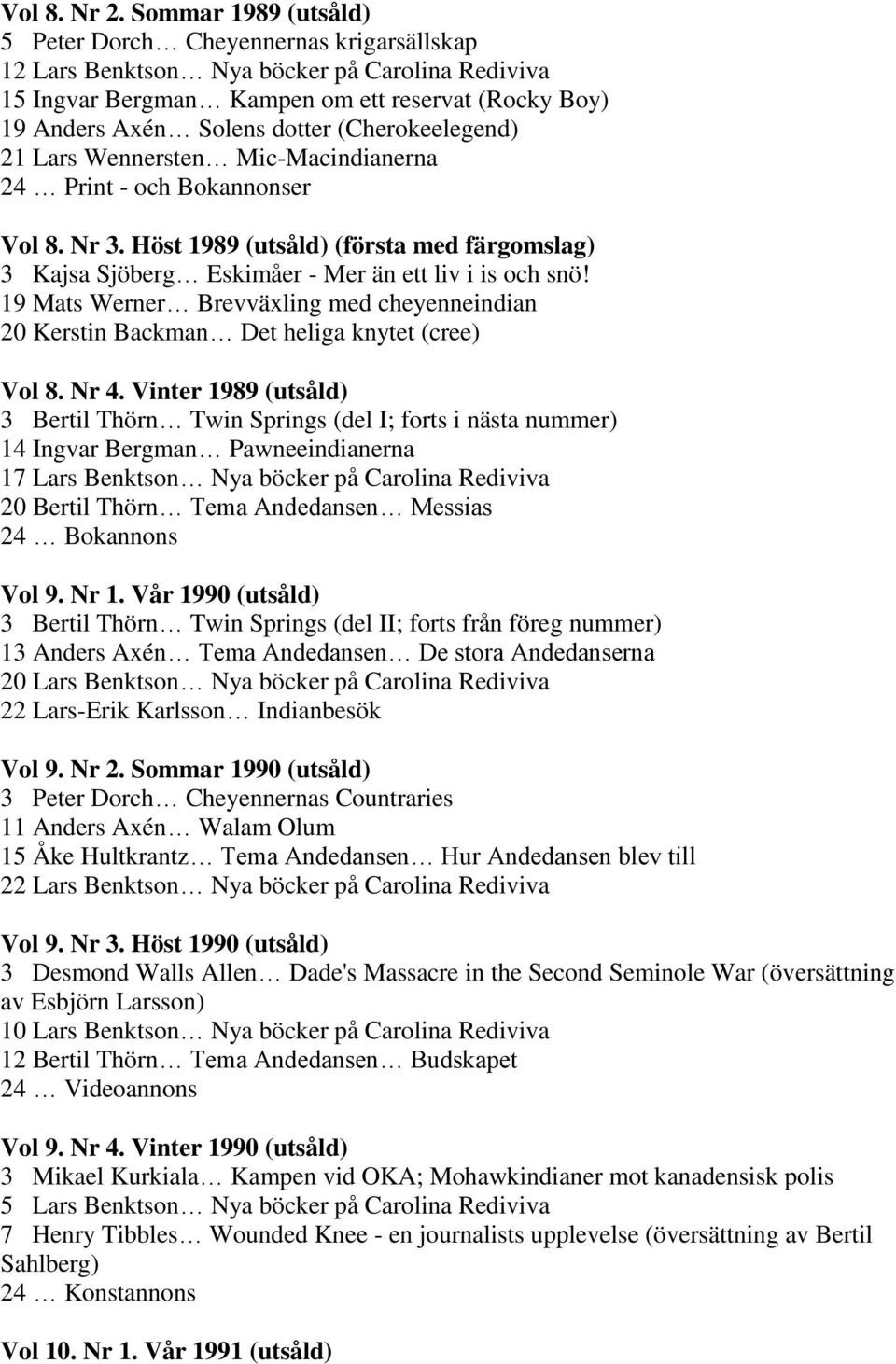 (Cherokeelegend) 21 Lars Wennersten Mic-Macindianerna 24 Print - och Bokannonser Vol 8. Nr 3. Höst 1989 (utsåld) (första med färgomslag) 3 Kajsa Sjöberg Eskimåer - Mer än ett liv i is och snö!