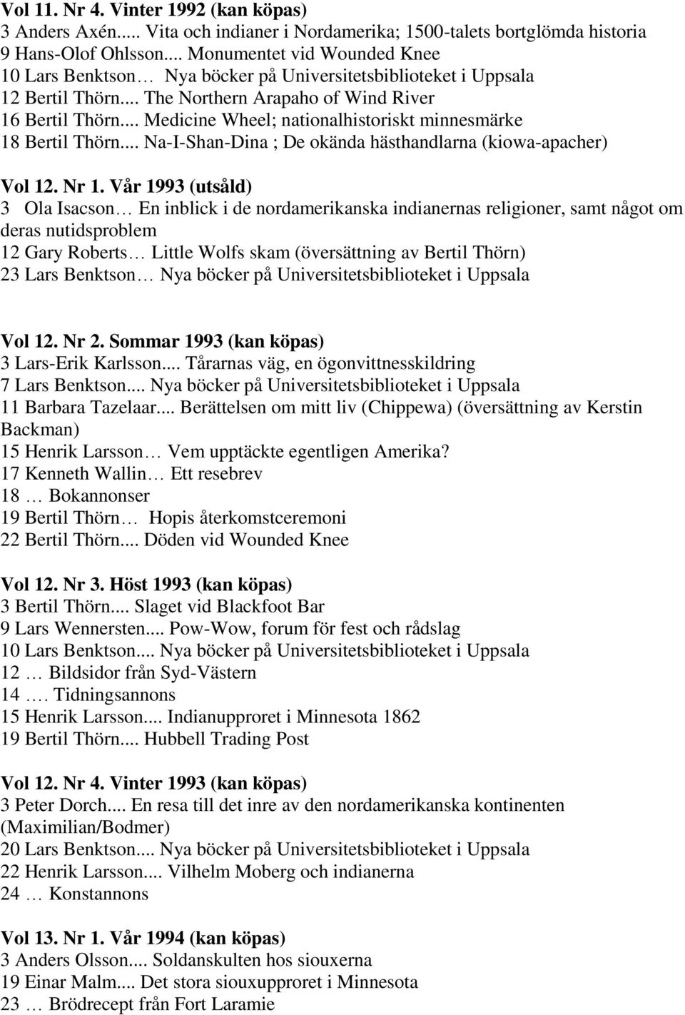 .. Medicine Wheel; nationalhistoriskt minnesmärke 18 Bertil Thörn... Na-I-Shan-Dina ; De okända hästhandlarna (kiowa-apacher) Vol 12. Nr 1.